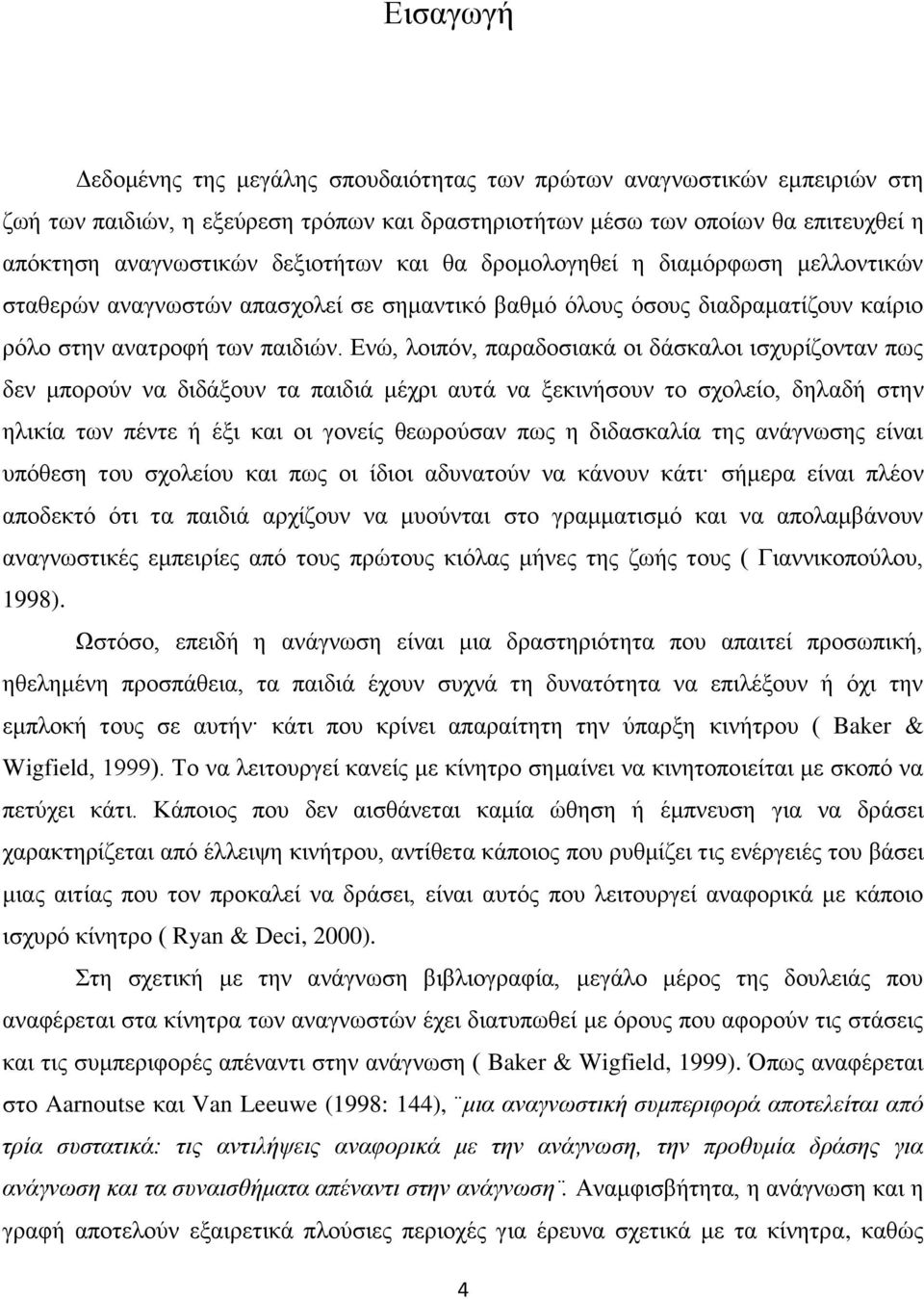 Ενώ, λοιπόν, παραδοσιακά οι δάσκαλοι ισχυρίζονταν πως δεν μπορούν να διδάξουν τα παιδιά μέχρι αυτά να ξεκινήσουν το σχολείο, δηλαδή στην ηλικία των πέντε ή έξι και οι γονείς θεωρούσαν πως η