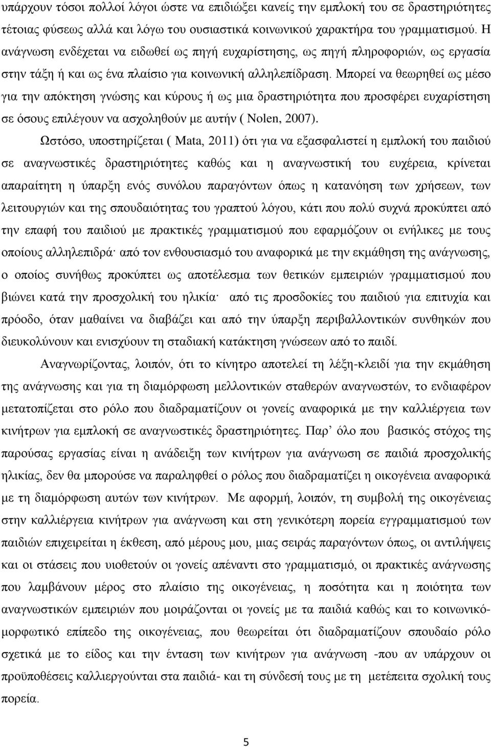 Μπορεί να θεωρηθεί ως μέσο για την απόκτηση γνώσης και κύρους ή ως μια δραστηριότητα που προσφέρει ευχαρίστηση σε όσους επιλέγουν να ασχοληθούν με αυτήν ( Nolen, 2007).