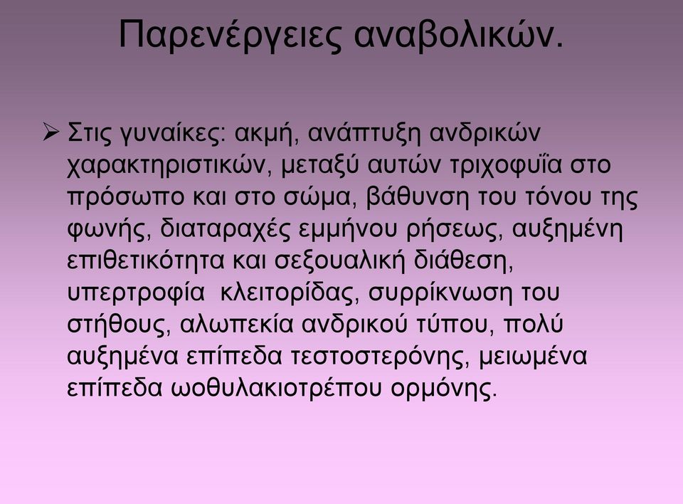 στο σώμα, βάθυνση του τόνου της φωνής, διαταραχές εμμήνου ρήσεως, αυξημένη επιθετικότητα και