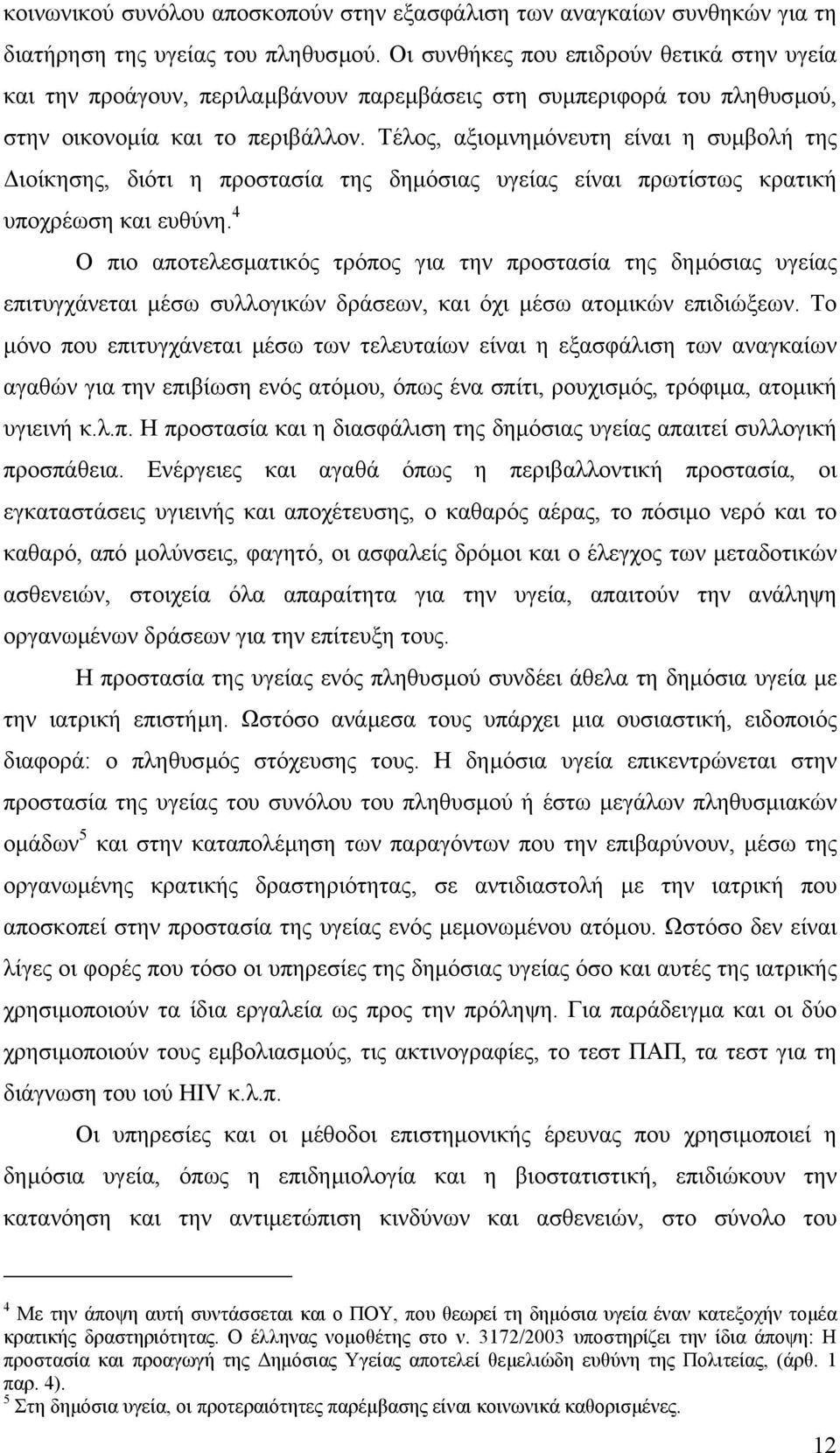 Τέλος, αξιοµνηµόνευτη είναι η συµβολή της ιοίκησης, διότι η προστασία της δηµόσιας υγείας είναι πρωτίστως κρατική υποχρέωση και ευθύνη.