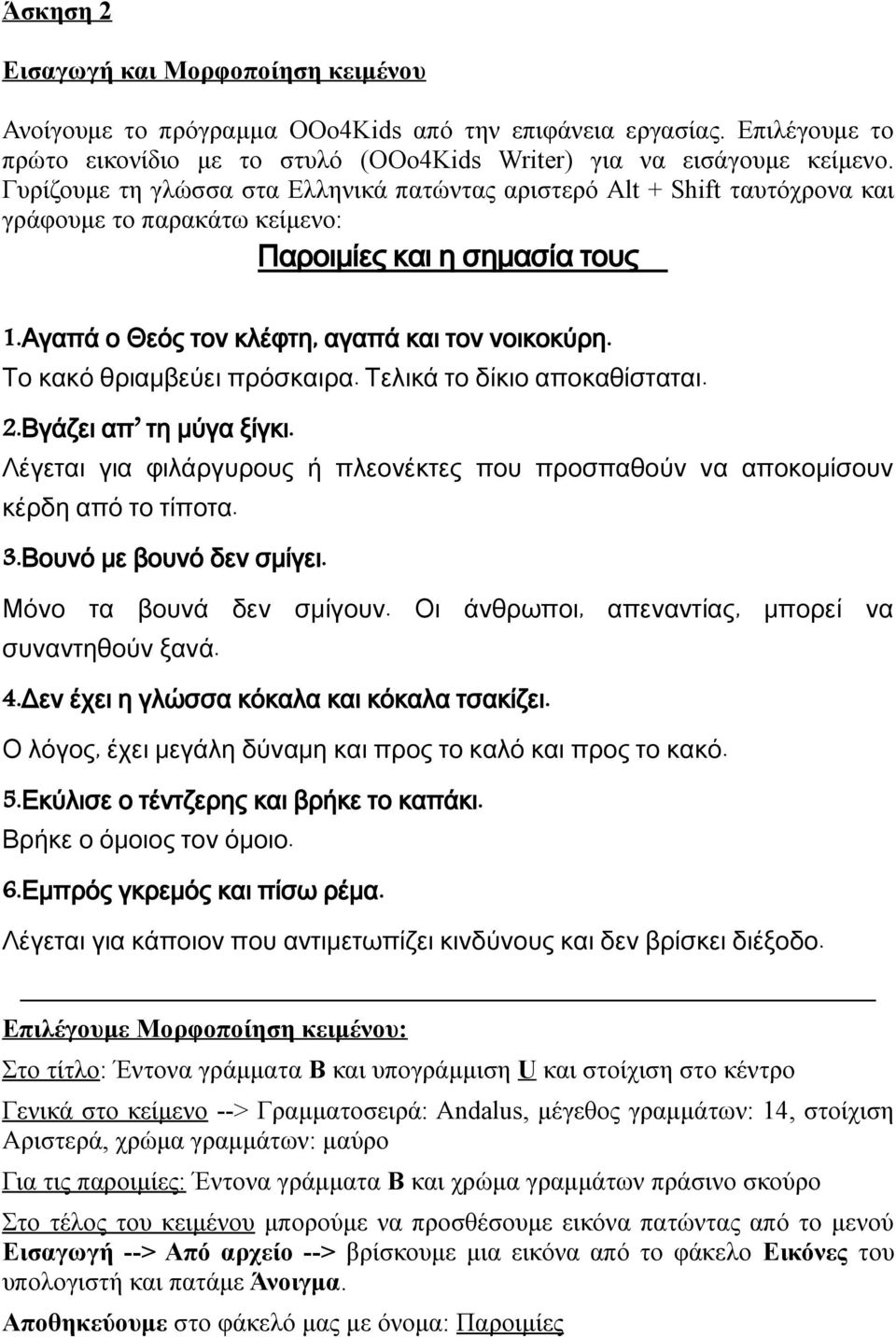 Το κακό θριαμβεύει πρόσκαιρα. Τελικά το δίκιο αποκαθίσταται. 2. Βγάζει απ τη μύγα ξίγκι. Λέγεται για φιλάργυρους ή πλεονέκτες που προσπαθούν να αποκομίσουν κέρδη από το τίποτα. 3.