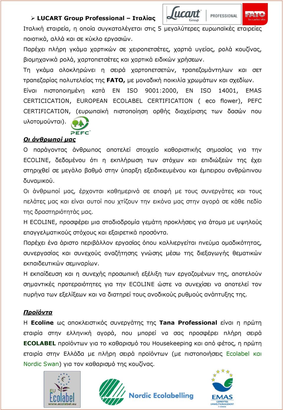 Τη γκάµα ολοκληρώνει η σειρά χαρτοπετσετών, τραπεζοµάντηλων και σετ τραπεζαρίας πολυτελείας της FATO, µε µοναδική ποικιλία χρωµάτων και σχεδίων.