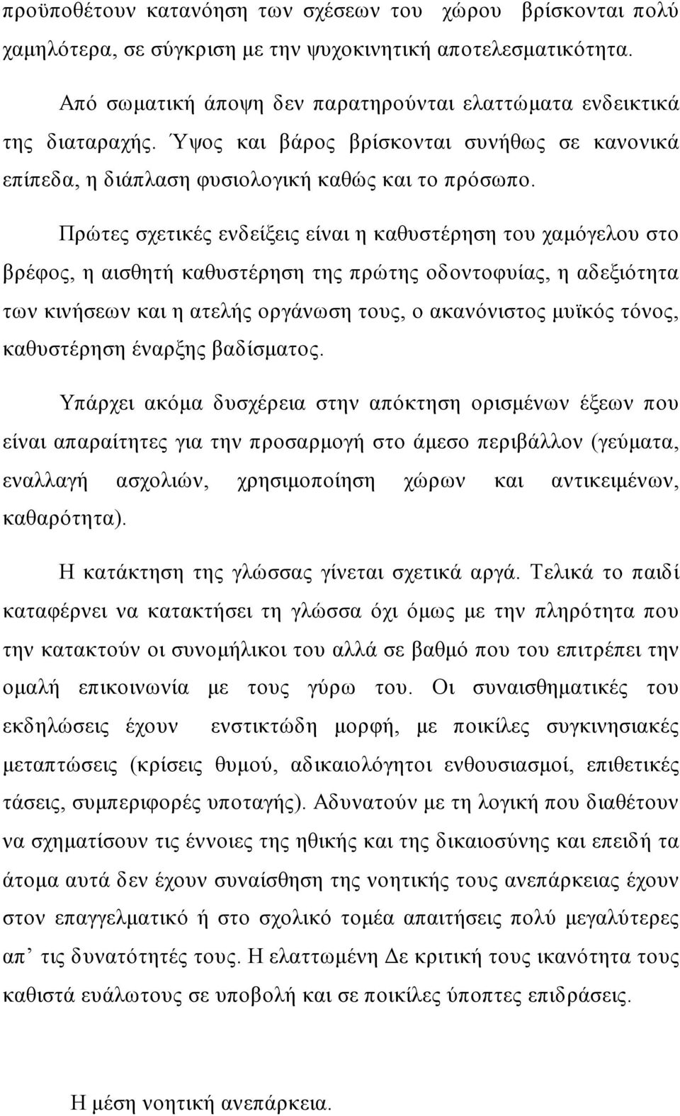 Πρώτες σχετικές ενδείξεις είναι η καθυστέρηση του χαμόγελου στο βρέφος, η αισθητή καθυστέρηση της πρώτης οδοντοφυίας, η αδεξιότητα των κινήσεων και η ατελής οργάνωση τους, ο ακανόνιστος μυϊκός τόνος,