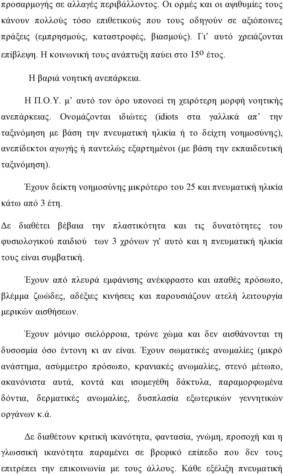 Ονομάζονται ιδιώτες (idiots στα γαλλικά απ την ταξινόμηση με βάση την πνευματική ηλικία ή το δείχτη νοημοσύνης), ανεπίδεκτοι αγωγής ή παντελώς εξαρτημένοι (με βάση την εκπαιδευτική ταξινόμηση).