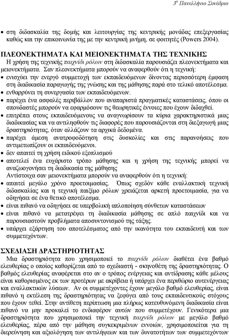 Σαν πλεονεκτήµατα µπορούν να αναφερθούν ότι η τεχνική: ενισχύει την ενεργό συµµετοχή των εκπαιδευόµενων δίνοντας περισσότερη έµφαση στη διαδικασία παραγωγής της γνώσης και της µάθησης παρά στο τελικό