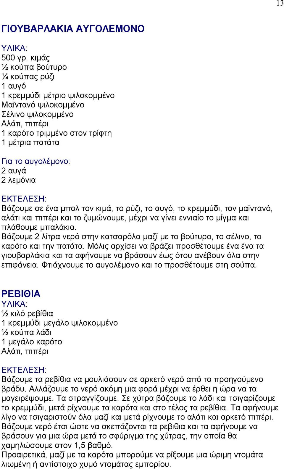 Βάζουμε σε ένα μπολ τον κιμά, το ρύζι, το αυγό, το κρεμμύδι, τον μαϊντανό, αλάτι και πιπέρι και το ζυμώνουμε, μέχρι να γίνει εννιαίο το μίγμα και πλάθουμε μπαλάκια.