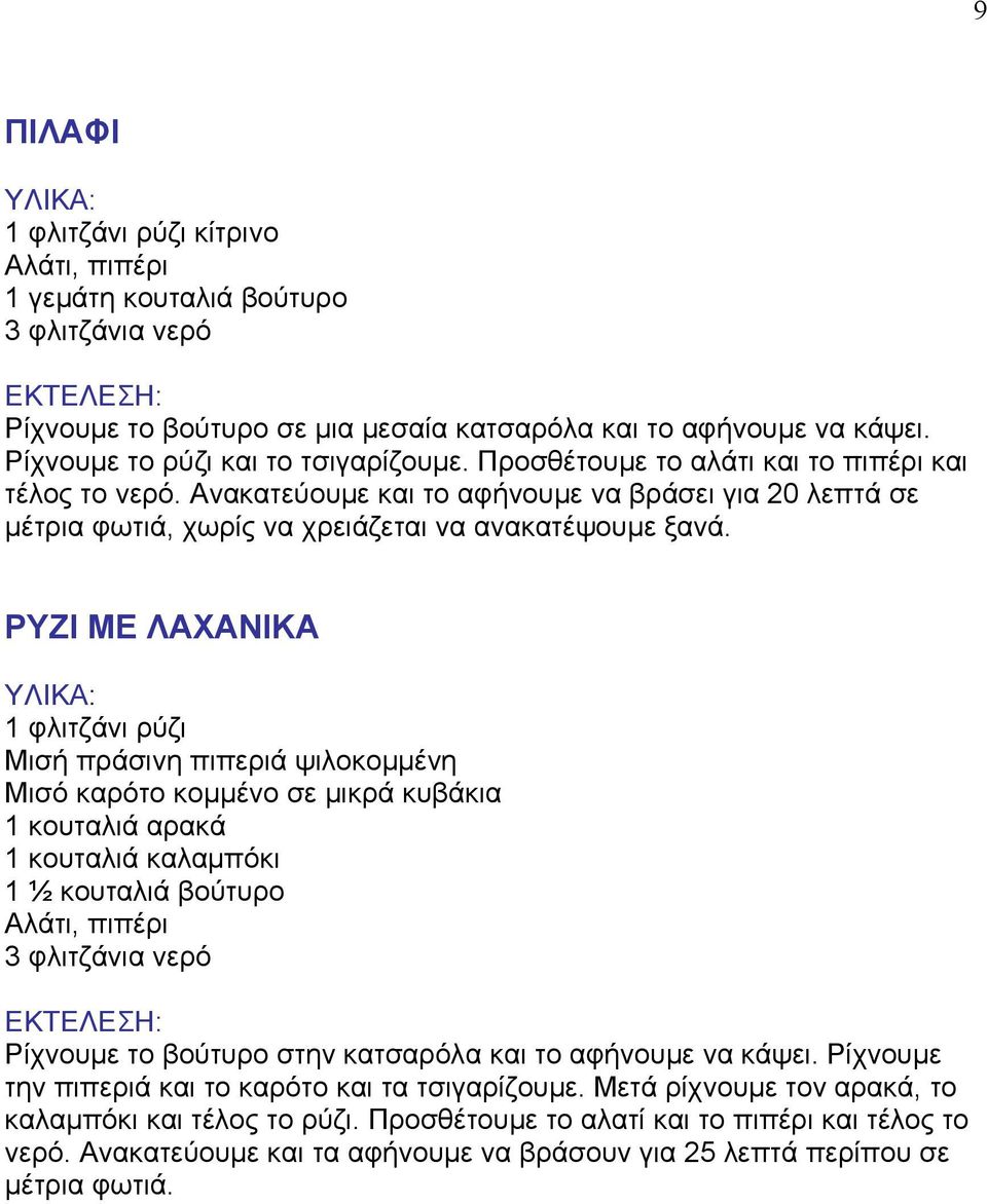 ΡΥΖΙ ΜΕ ΛΑΧΑΝΙΚΑ 1 φλιτζάνι ρύζι Μισή πράσινη πιπεριά ψιλοκομμένη Μισό καρότο κομμένο σε μικρά κυβάκια 1 κουταλιά αρακά 1 κουταλιά καλαμπόκι 1 ½ κουταλιά βούτυρο 3 φλιτζάνια νερό Ρίχνουμε το βούτυρο