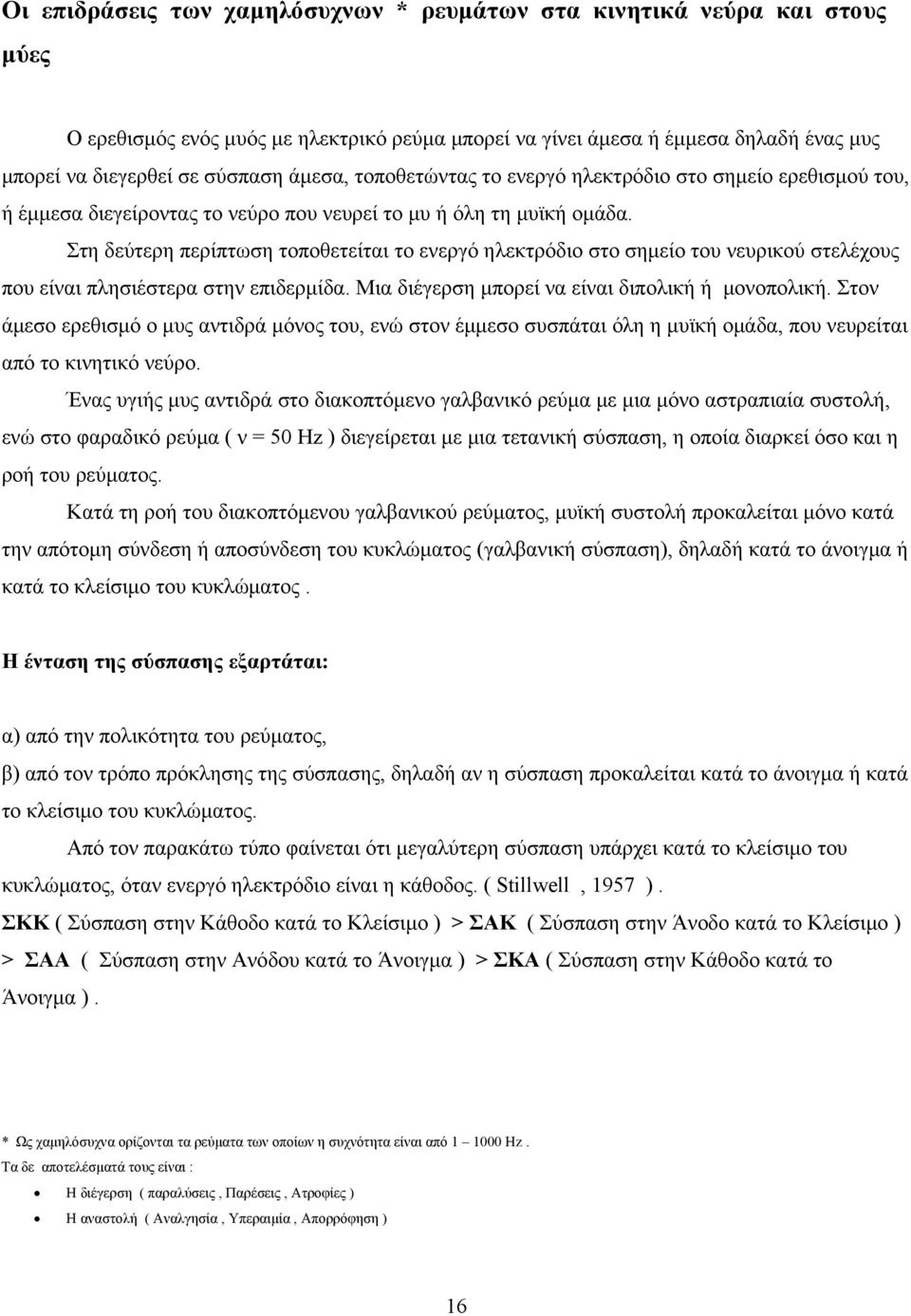 Στη δεύτερη περίπτωση τοποθετείται το ενεργό ηλεκτρόδιο στο σημείο του νευρικού στελέχους που είναι πλησιέστερα στην επιδερμίδα. Μια διέγερση μπορεί να είναι διπολική ή μονοπολική.