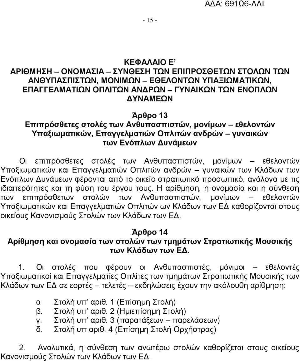 Υπαξιωματικών και Επαγγελματιών Οπλιτών ανδρών γυναικών των Κλάδων των Ενόπλων Δυνάμεων φέρονται από το οικείο στρατιωτικό προσωπικό, ανάλογα με τις ιδιαιτερότητες και τη φύση του έργου τους.