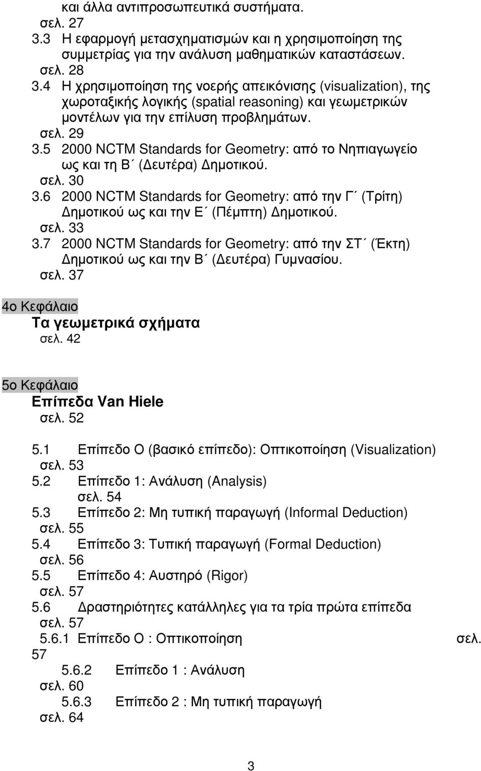 5 2000 NCTM Standards for Geometry: από το Νηπιαγωγείο ως και τη Β ( ευτέρα) ηµοτικού. σελ. 30 3.6 2000 NCΤM Standards for Geometry: από την Γ (Τρίτη) ηµοτικού ως και την Ε (Πέµπτη) ηµοτικού. σελ. 33 3.