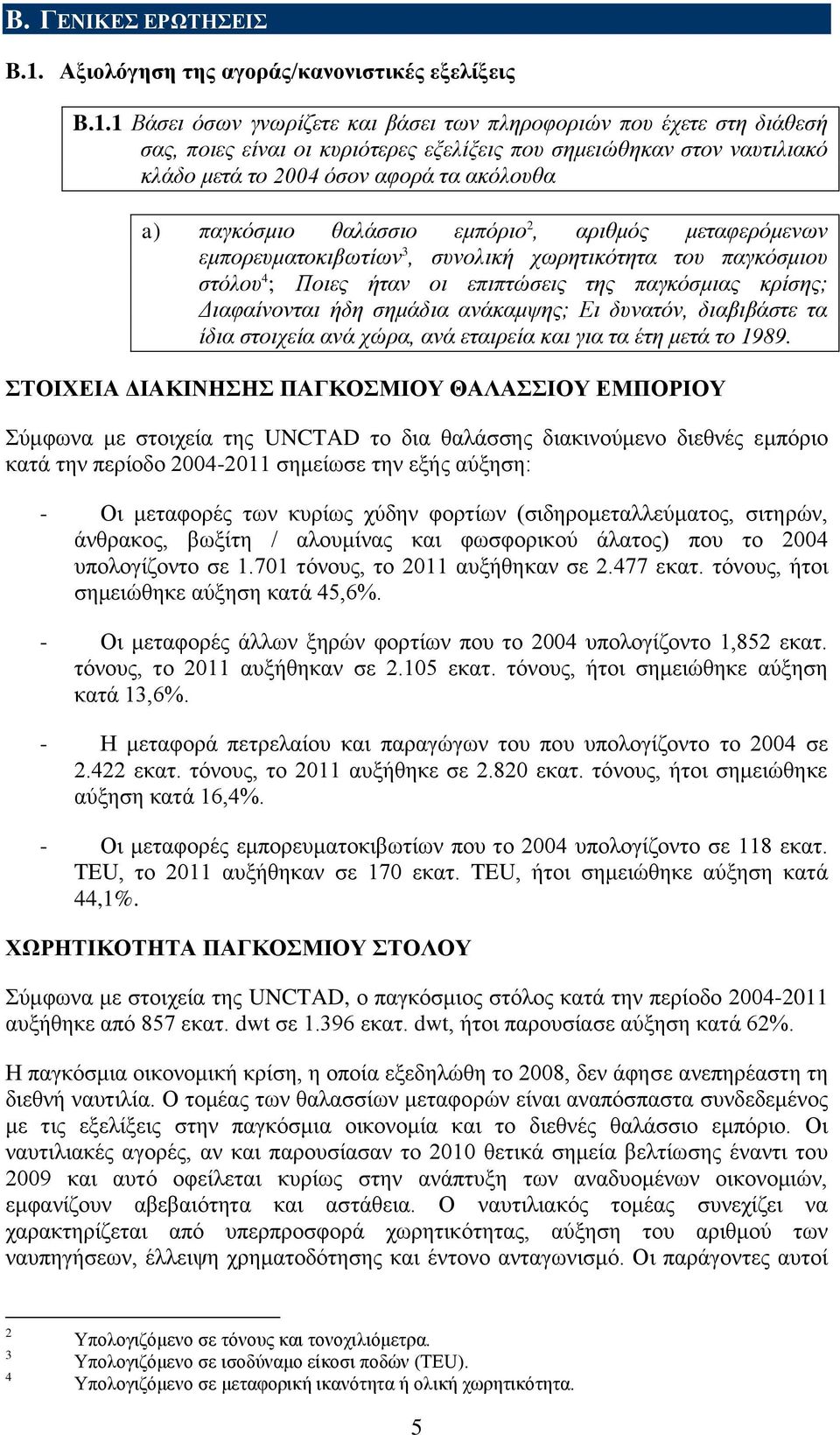 1 Βάσει όσων γνωρίζετε και βάσει των πληροφοριών που έχετε στη διάθεσή σας, ποιες είναι οι κυριότερες εξελίξεις που σημειώθηκαν στον ναυτιλιακό κλάδο μετά το 2004 όσον αφορά τα ακόλουθα a) παγκόσμιο