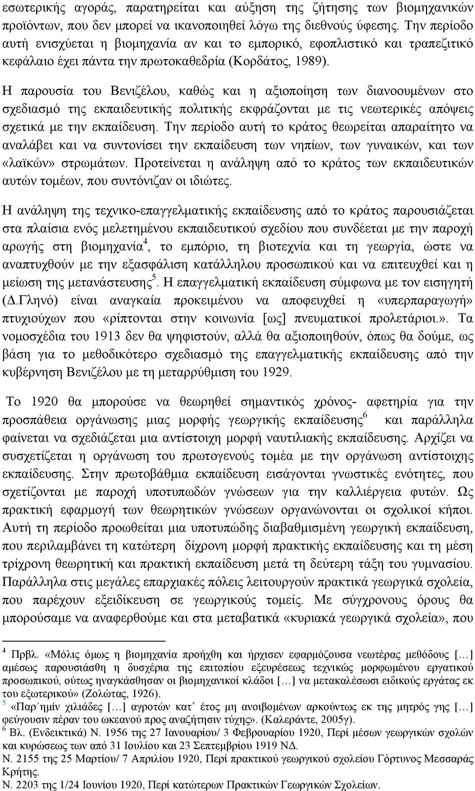 Η παρουσία του Βενιζέλου, καθώς και η αξιοποίηση των διανοουµένων στο σχεδιασµό της εκπαιδευτικής πολιτικής εκφράζονται µε τις νεωτερικές απόψεις σχετικά µε την εκπαίδευση.