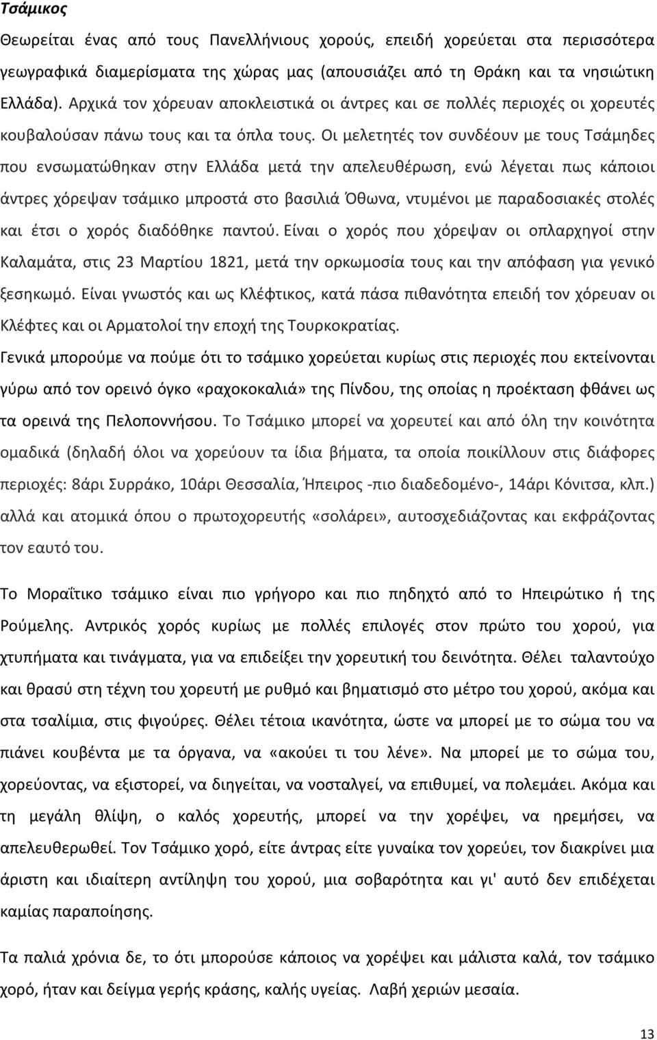 Οι μελετητές τον συνδέουν με τους Τσάμηδες που ενσωματώθηκαν στην Ελλάδα μετά την απελευθέρωση, ενώ λέγεται πως κάποιοι άντρες χόρεψαν τσάμικο μπροστά στο βασιλιά Όθωνα, ντυμένοι με παραδοσιακές