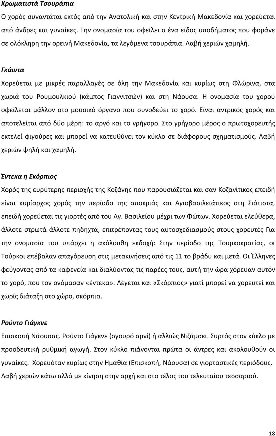 Γκάιντα Χορεύεται με μικρές παραλλαγές σε όλη την Μακεδονία και κυρίως στη Φλώρινα, στα χωριά του Ρουμουλκιού (κάμπος Γιαννιτσών) και στη Νάουσα.