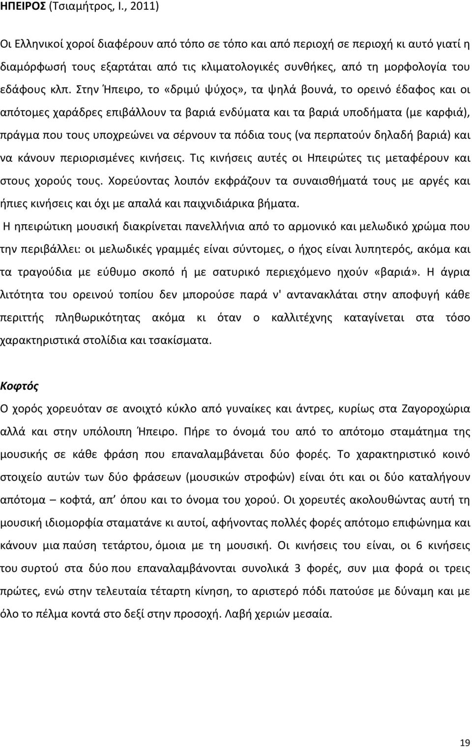 Στην Ήπειρο, το «δριμύ ψύχος», τα ψηλά βουνά, το ορεινό έδαφος και οι απότομες χαράδρες επιβάλλουν τα βαριά ενδύματα και τα βαριά υποδήματα (με καρφιά), πράγμα που τους υποχρεώνει να σέρνουν τα πόδια