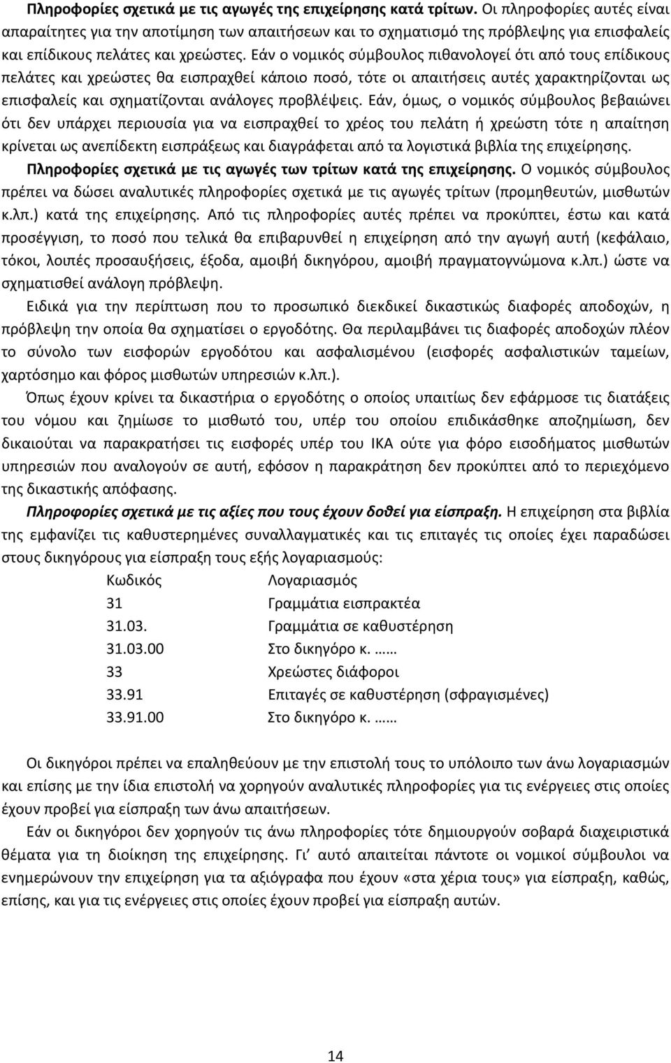 Εάν ο νομικός σύμβουλος πιθανολογεί ότι από τους επίδικους πελάτες και χρεώστες θα εισπραχθεί κάποιο ποσό, τότε οι απαιτήσεις αυτές χαρακτηρίζονται ως επισφαλείς και σχηματίζονται ανάλογες προβλέψεις.