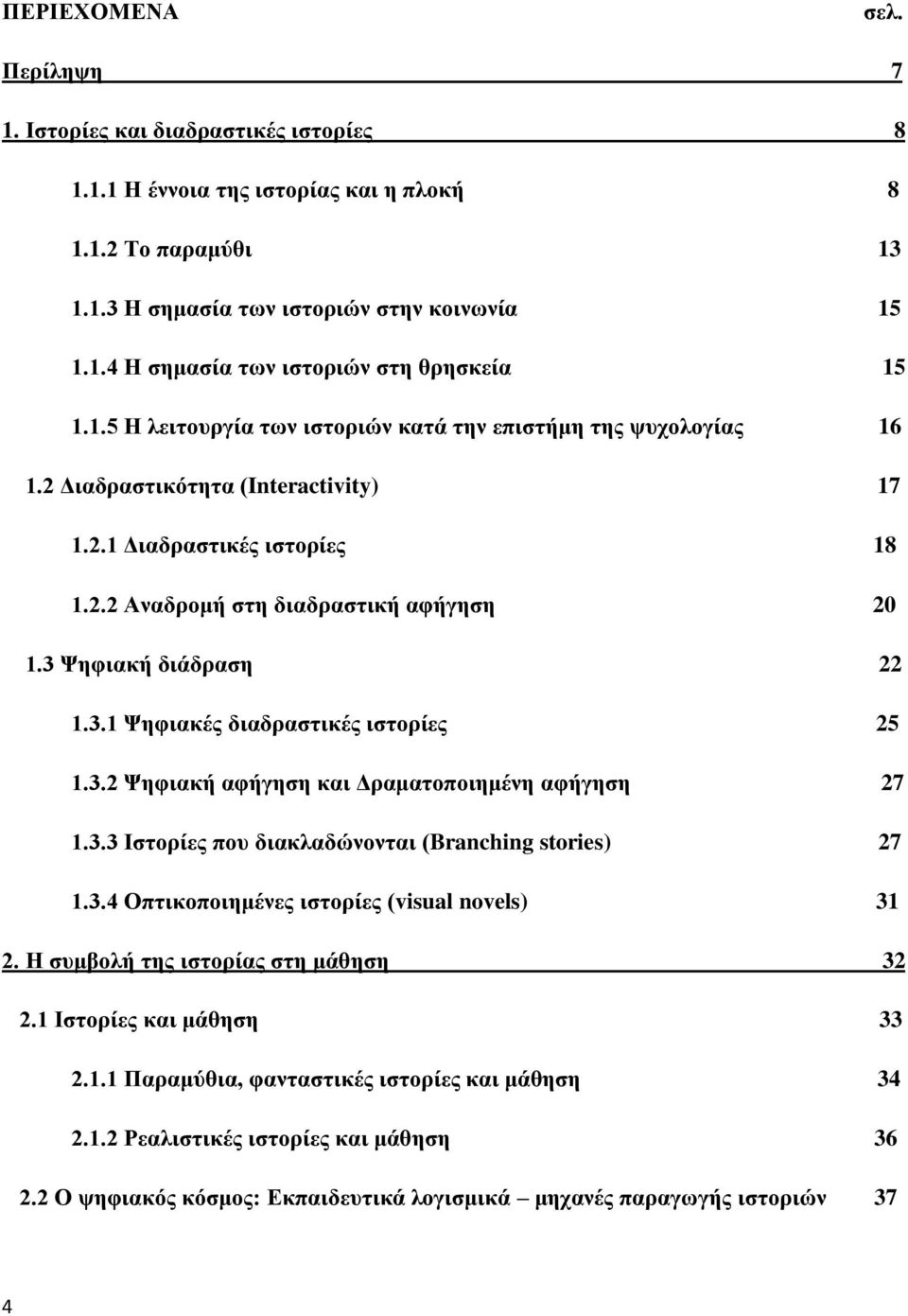 3 Ψηφιακή διάδραση 22 1.3.1 Ψηφιακές διαδραστικές ιστορίες 25 1.3.2 Ψηφιακή αφήγηση και Δραματοποιημένη αφήγηση 27 1.3.3 Ιστορίες που διακλαδώνονται (Branching stories) 27 1.3.4 Οπτικοποιημένες ιστορίες (visual novels) 31 2.