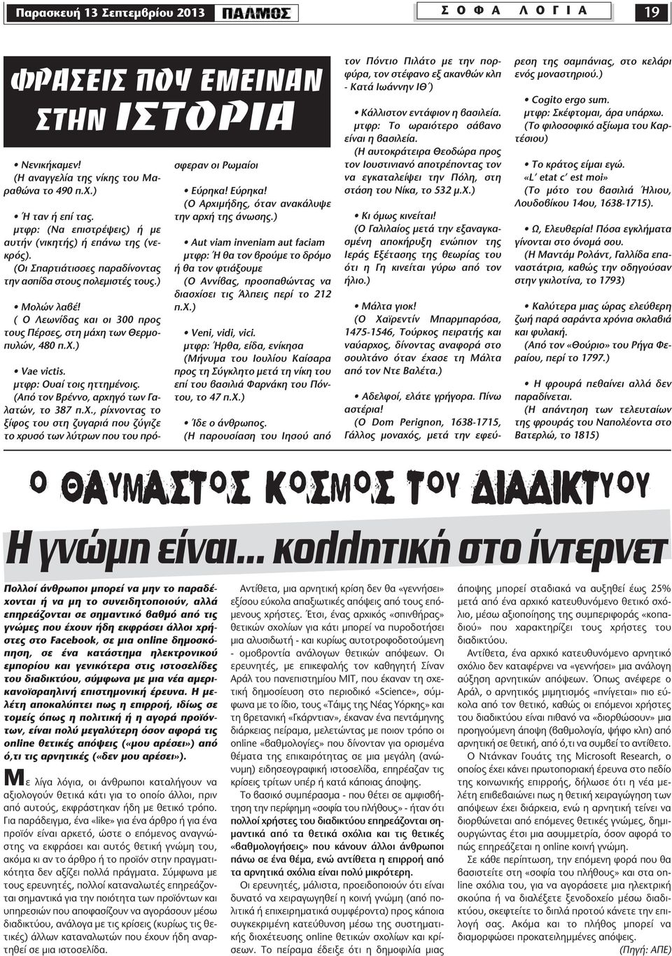 ( Ο Λεωνίδας και οι 300 προς τους Πέρσες, στη µάχη των Θερµοπυλών, 480 π.χ.) Vae victis. µτφρ: Ουαί τοις ηττηµένοις. (Από τον Βρέννο, αρχηγό των Γαλατών, το 387 π.χ., ρίχνοντας το ξίφος του στη ζυγαριά που ζύγιζε το χρυσό των λύτρων που του πρόσφεραν οι Ρωµαίοι Εύρηκα!