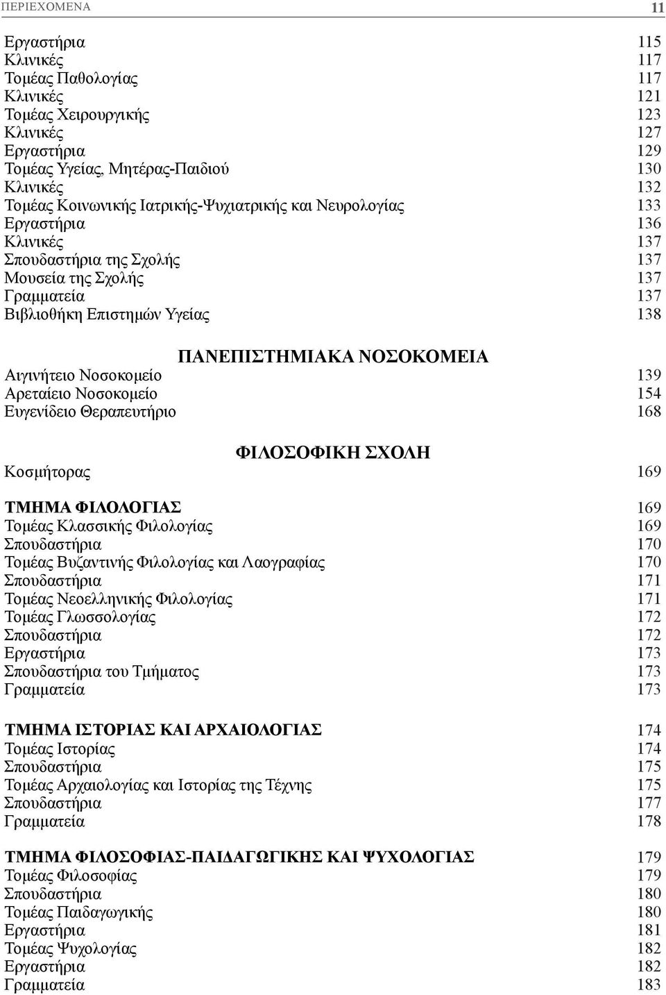 Αιγινήτειο Νοσοκομείο 139 Αρεταίειο Νοσοκομείο 154 Ευγενίδειο Θεραπευτήριο 168 ΦΙΛΟΣΟΦΙΚΗ ΣΧΟΛΗ Κοσμήτορας 169 ΤΜΗΜΑ ΦΙΛΟΛΟΓΙΑΣ 169 Τομέας Κλασσικής Φιλολογίας 169 Σπουδαστήρια 170 Τομέας Βυζαντινής