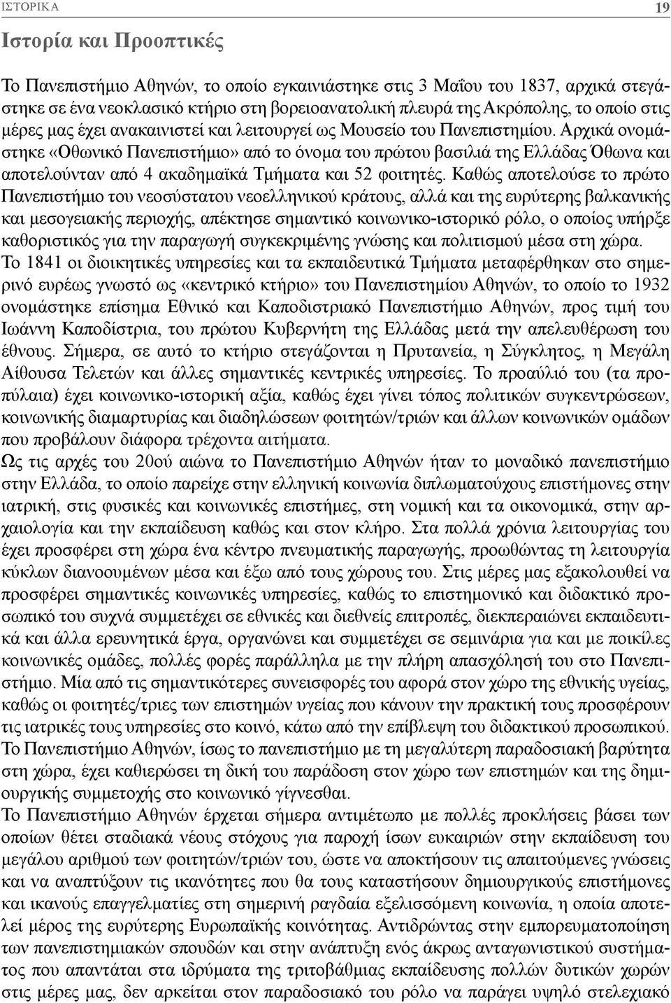 Αρχικά ονομάστηκε «Οθωνικό Πανεπιστήμιο» από το όνομα του πρώτου βασιλιά της Ελλάδας Όθωνα και αποτελούνταν από 4 ακαδημαϊκά Τμήματα και 52 φοιτητές.