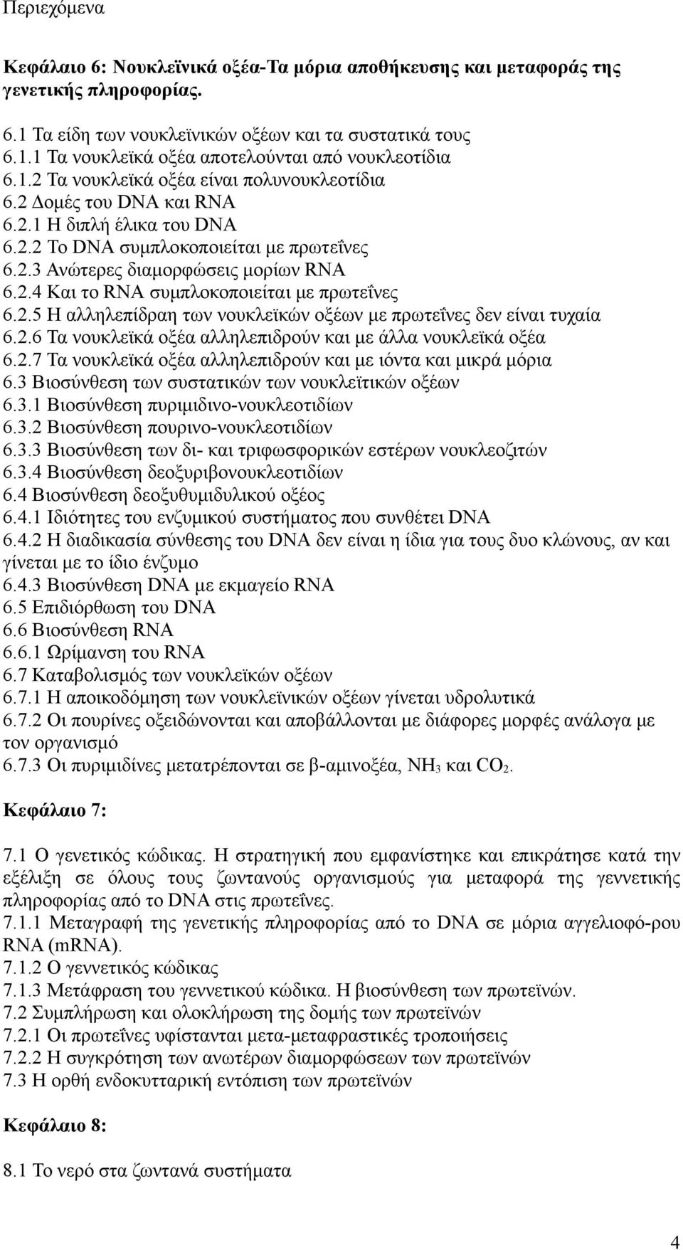 2.5 Η αλληλεπίδραη των νουκλεϊκών οξέων με πρωτεΐνες δεν είναι τυχαία 6.2.6 Τα νουκλεϊκά οξέα αλληλεπιδρούν και με άλλα νουκλεϊκά οξέα 6.2.7 Τα νουκλεϊκά οξέα αλληλεπιδρούν και με ιόντα και μικρά μόρια 6.