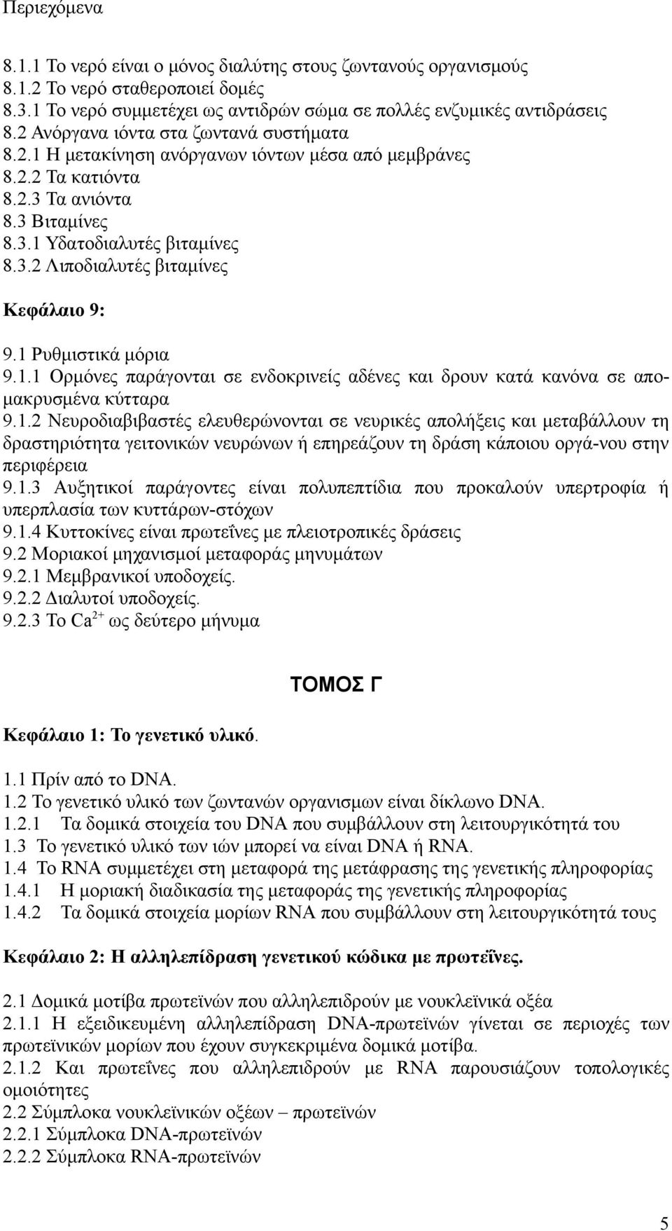 1 Ρυθμιστικά μόρια 9.1.1 Ορμόνες παράγονται σε ενδοκρινείς αδένες και δρουν κατά κανόνα σε απομακρυσμένα κύτταρα 9.1.2 Νευροδιαβιβαστές ελευθερώνονται σε νευρικές απολήξεις και μεταβάλλουν τη δραστηριότητα γειτονικών νευρώνων ή επηρεάζουν τη δράση κάποιου οργά-νου στην περιφέρεια 9.