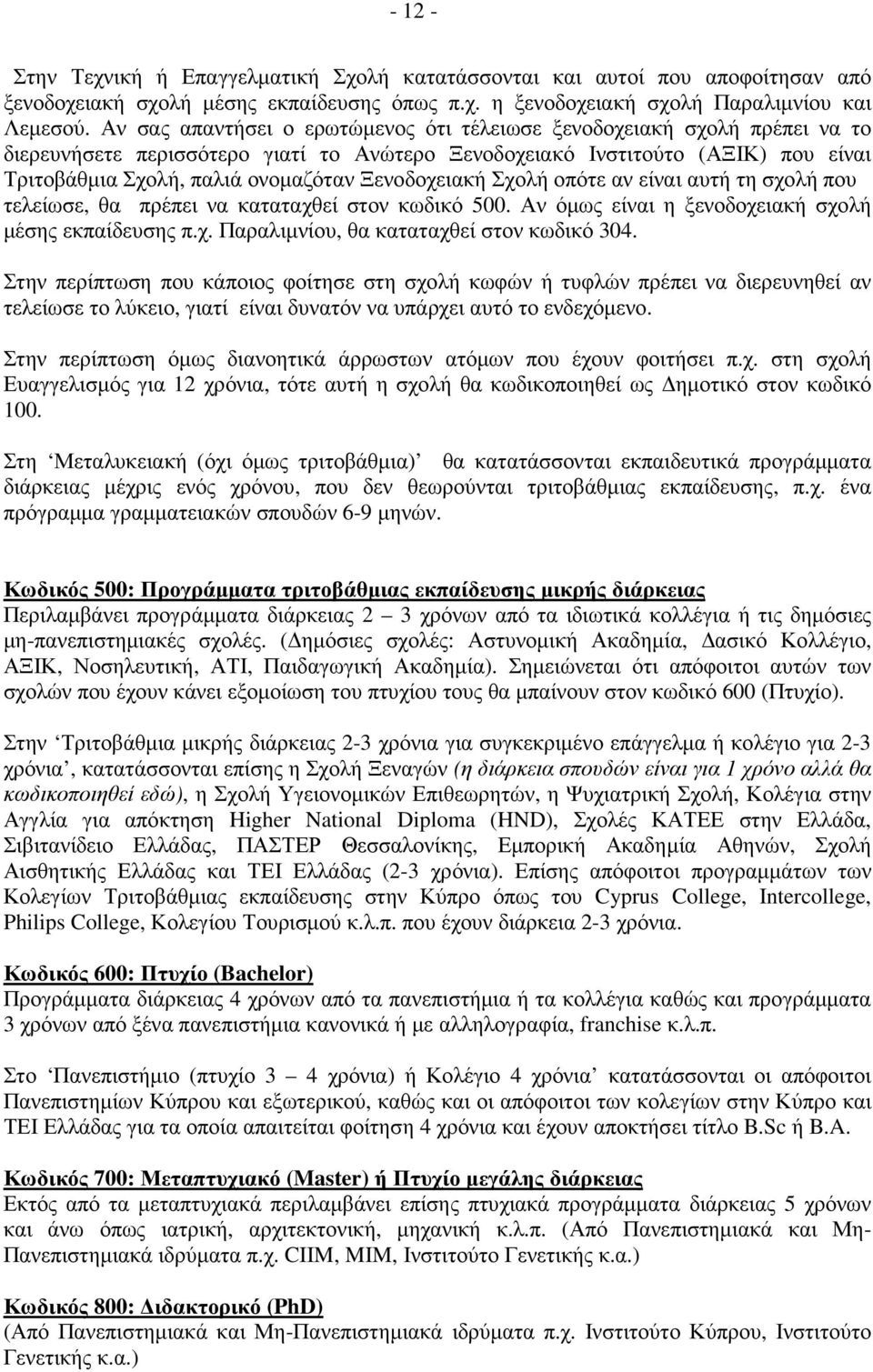 Ξενοδοχειακή Σχολή οπότε αν είναι αυτή τη σχολή που τελείωσε, θα πρέπει να καταταχθεί στον κωδικό 500. Αν όµως είναι η ξενοδοχειακή σχολή µέσης εκπαίδευσης π.χ. Παραλιµνίου, θα καταταχθεί στον κωδικό 304.