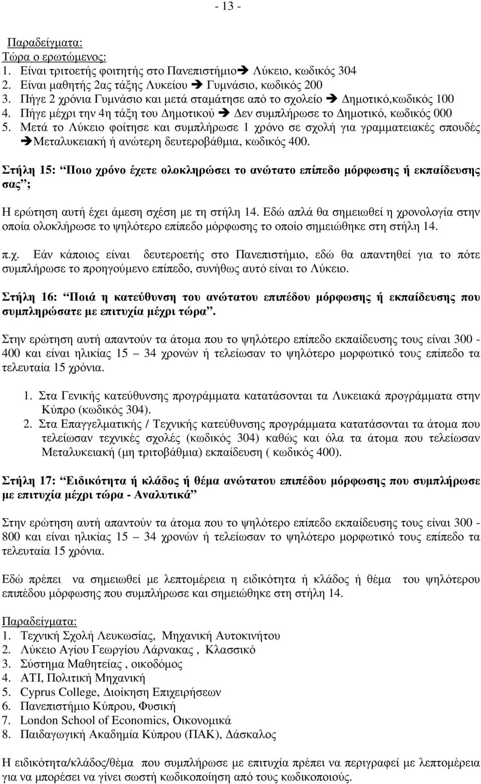 Μετά το Λύκειο φοίτησε και συµπλήρωσε 1 χρόνο σε σχολή για γραµµατειακές σπουδές Μεταλυκειακή ή ανώτερη δευτεροβάθµια, κωδικός 400.