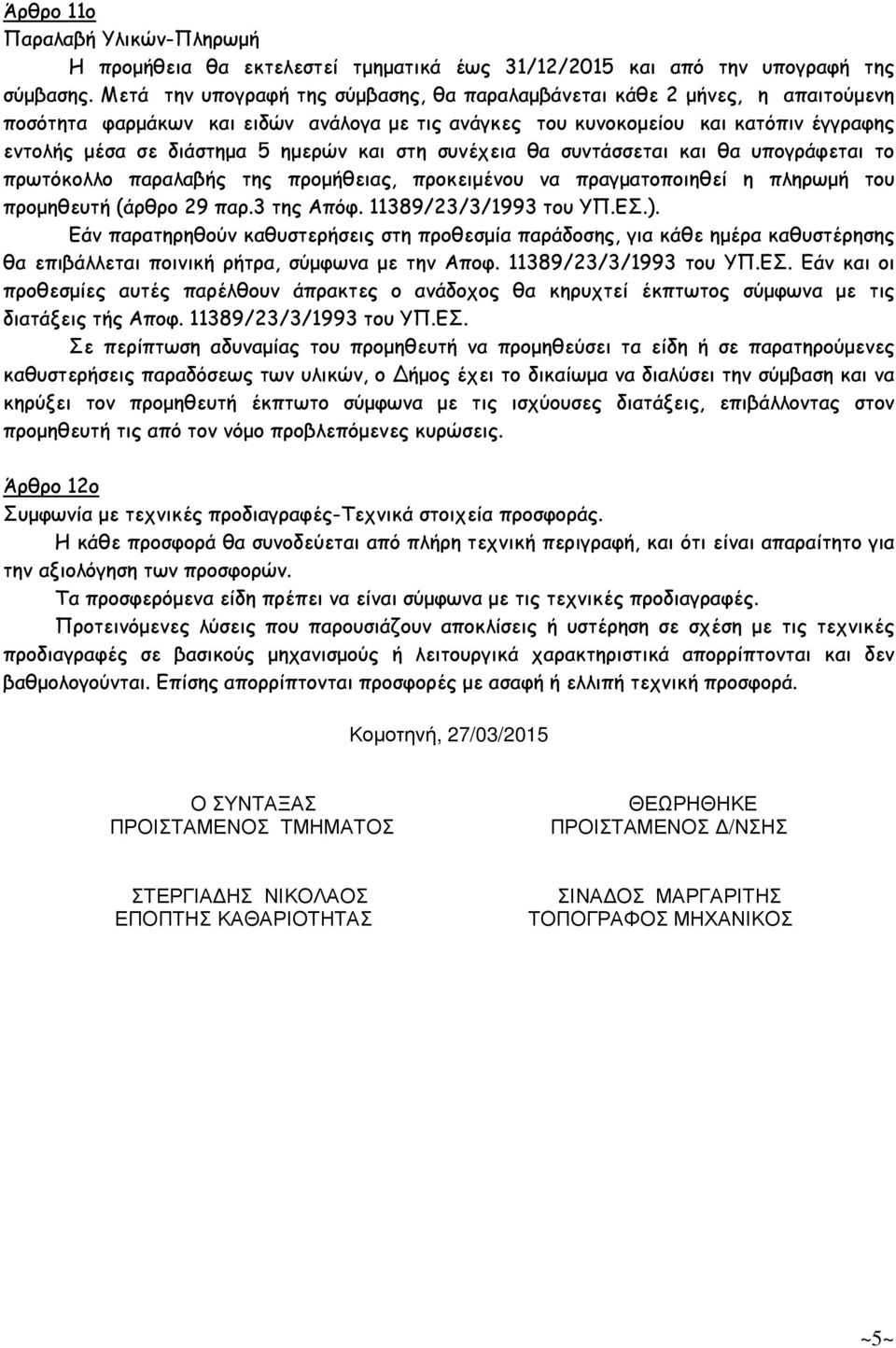 και στη συνέχεια θα συντάσσεται και θα υπογράφεται το πρωτόκολλο παραλαβής της προµήθειας, προκειµένου να πραγµατοποιηθεί η πληρωµή του προµηθευτή (άρθρο 29 παρ.3 της Απόφ. 389/23/3/993 του ΥΠ.ΕΣ.).