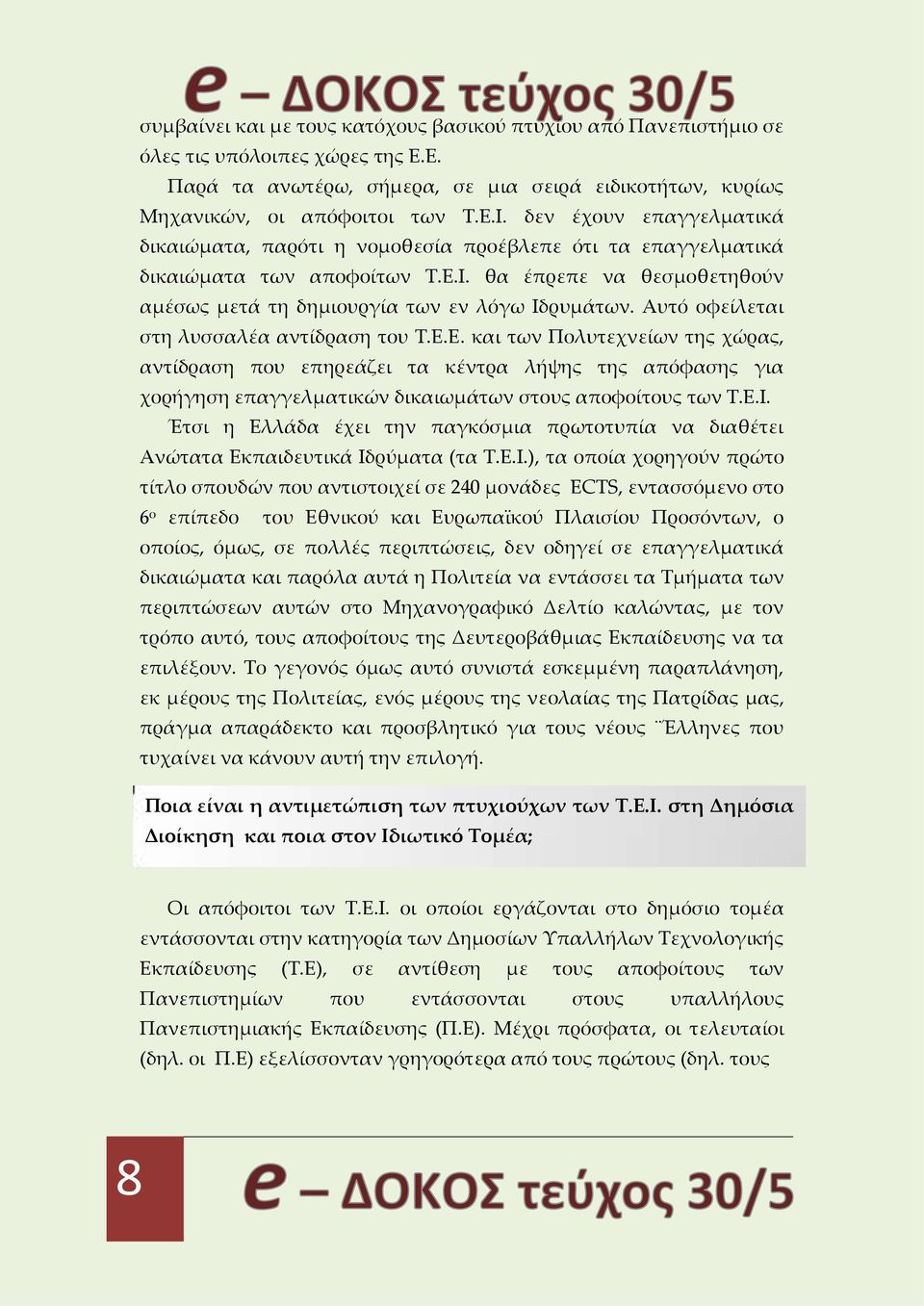 Αυτό οφείλεται στη λυσσαλέα αντίδραση του Τ.Ε.Ε. και των Πολυτεχνείων της χώρας, αντίδραση που επηρεάζει τα κέντρα λήψης της απόφασης για χορήγηση επαγγελματικών δικαιωμάτων στους αποφοίτους των Τ.Ε.Ι.