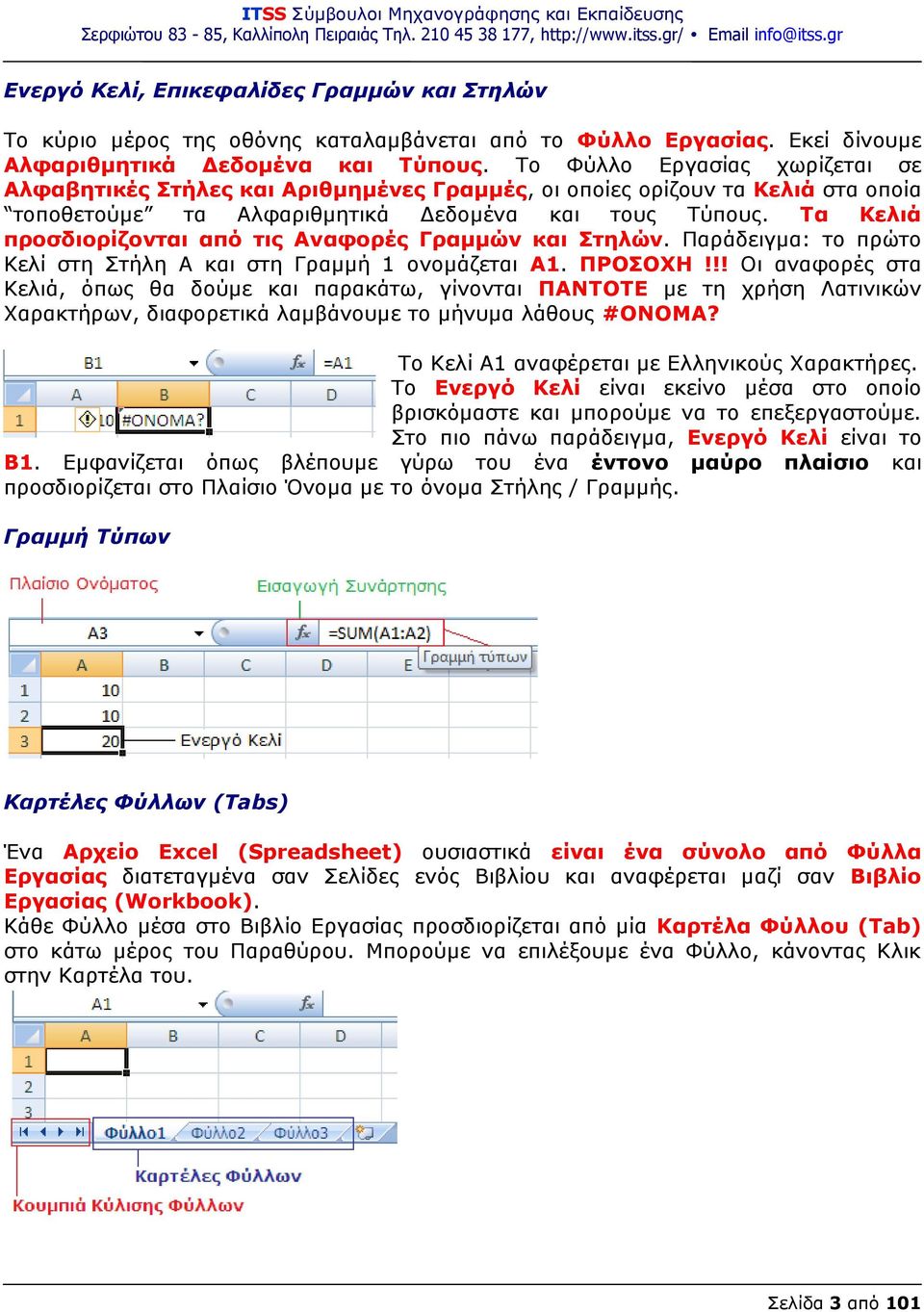 Τα Κελιά προσδιορίζονται από τις Αναφορές Γραμμών και Στηλών. Παράδειγμα: το πρώτο Κελί στη Στήλη Α και στη Γραμμή 1 ονομάζεται Α1. ΠΡΟΣΟΧΗ!