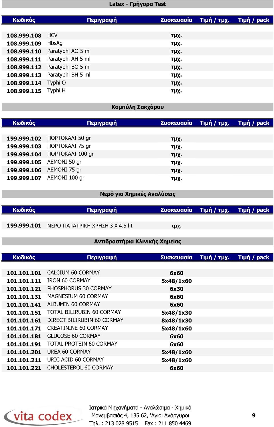 199.999.106 ΛΕΜΟΝΙ 75 gr τµχ. 199.999.107 ΛΕΜΟΝΙ 100 gr τµχ. Νερό για Χηµικές Αναλύσεις 199.999.101 ΝΕΡΟ ΓΙΑ ΙΑΤΡΙΚΗ ΧΡΗΣΗ 3 X 4.5 lit τμχ. Αντιδραστήρια Κλινικής Χηµείας 101.101.101 CALCIUM 60 CORMAY 6x60 101.