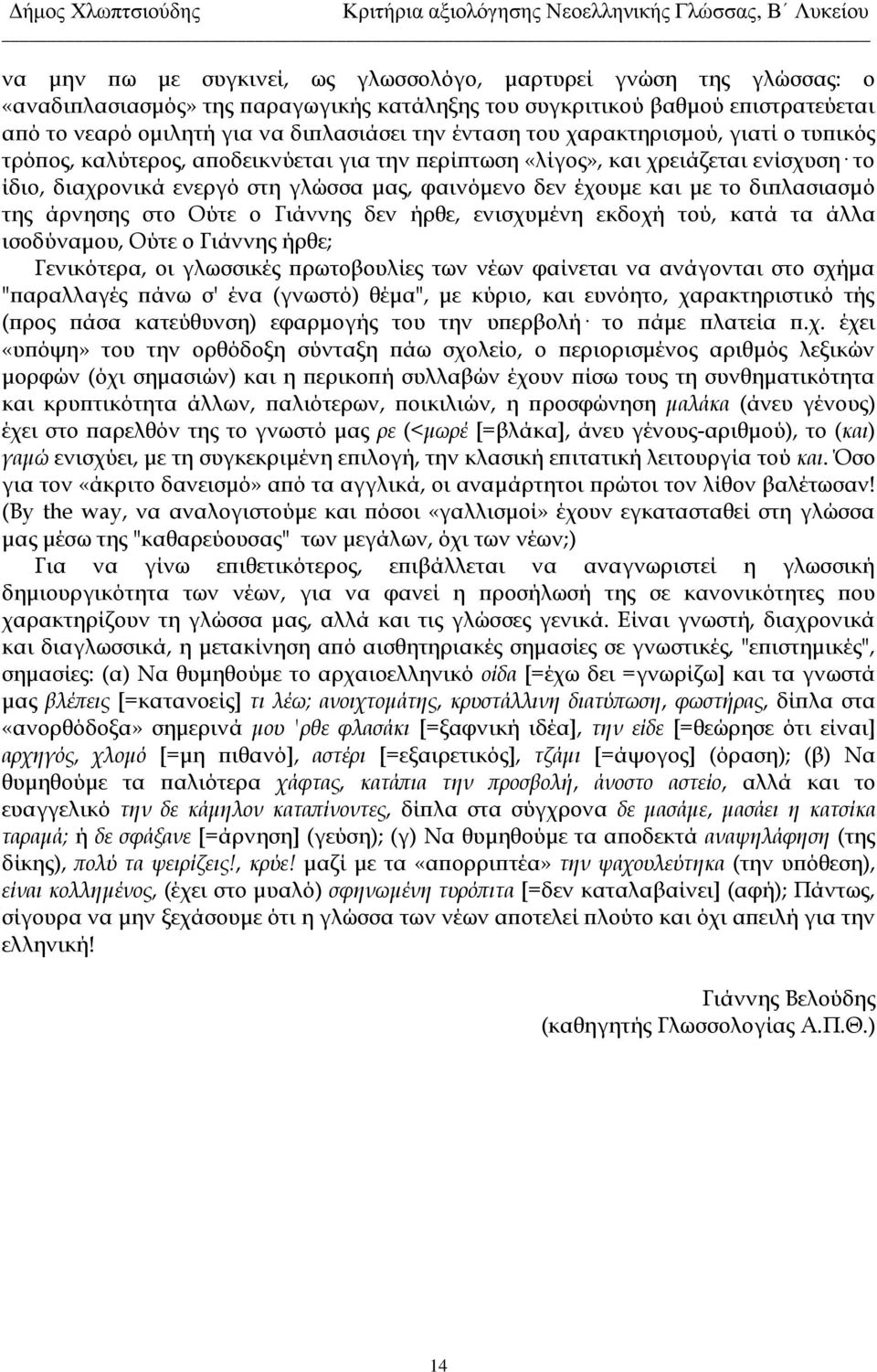 διπλασιασμό της άρνησης στο Ούτε ο Γιάννης δεν ήρθε, ενισχυμένη εκδοχή τού, κατά τα άλλα ισοδύναμου, Ούτε ο Γιάννης ήρθε; Γενικότερα, οι γλωσσικές πρωτοβουλίες των νέων φαίνεται να ανάγονται στο