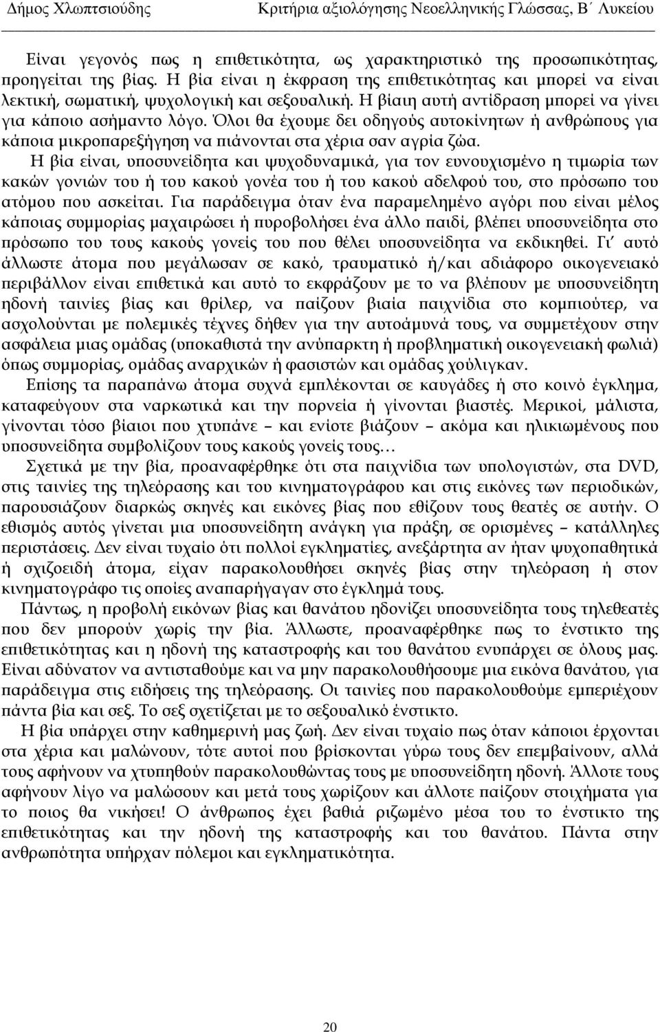 Η βία είναι, υποσυνείδητα και ψυχοδυναμικά, για τον ευνουχισμένο η τιμωρία των κακών γονιών του ή του κακού γονέα του ή του κακού αδελφού του, στο πρόσωπο του ατόμου που ασκείται.