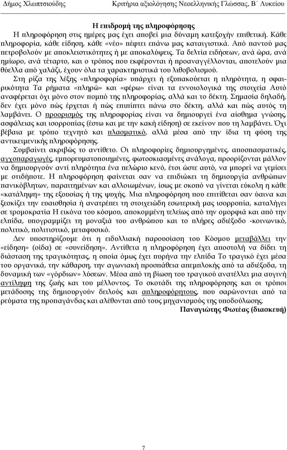 Τα δελτία ειδήσεων, ανά ώρα, ανά ημίωρο, ανά τέταρτο, και ο τρόπος που εκφέρονται ή προαναγγέλλονται, αποτελούν μια θύελλα από χαλάζι, έχουν όλα τα χαρακτηριστικά του λιθοβολισμού.