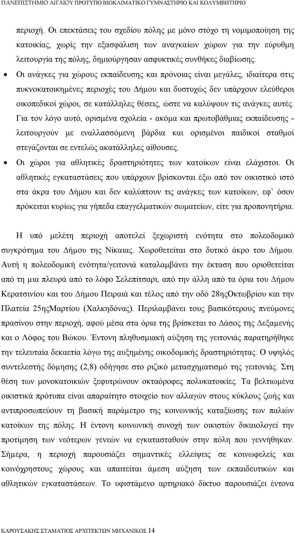 Οι ανάγκες για χώρους εκπαίδευσης και πρόνοιας είναι μεγάλες, ιδιαίτερα στις πυκνοκατοικημένες περιοχές του Δήμου και δυστυχώς δεν υπάρχουν ελεύθεροι οικοπεδικοί χώροι, σε κατάλληλες θέσεις, ώστε να