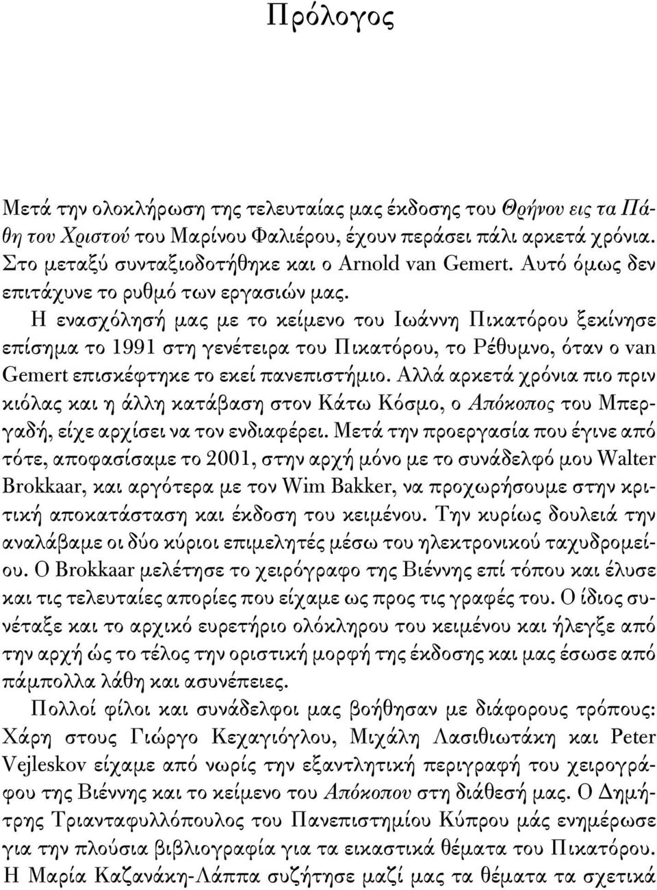 Η ενασχόλησή μας με το κείμενο του Ιωάννη Πικατόρου ξεκίνησε επίσημα το 1991 στη γενέτειρα του Πικατόρου, το Ρέθυμνο, όταν ο van Gemert επισκέφτηκε το εκεί πανεπιστήμιο.