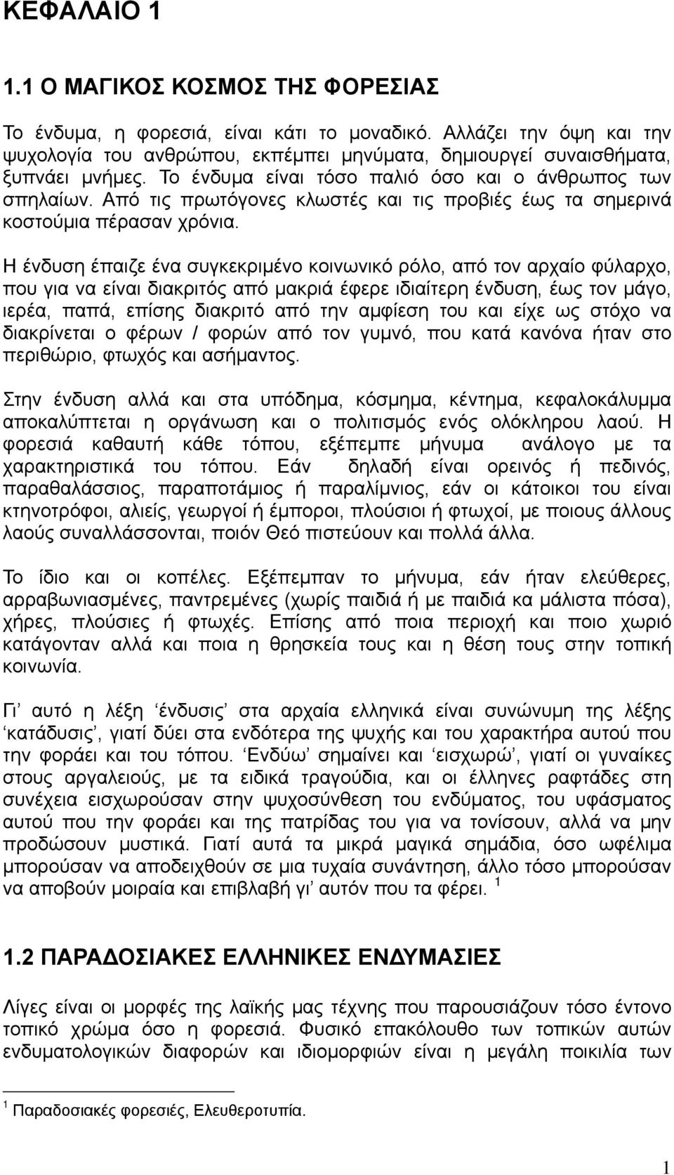 Η ένδυση έπαιζε ένα συγκεκριμένο κοινωνικό ρόλο, από τον αρχαίο φύλαρχο, που για να είναι διακριτός από μακριά έφερε ιδιαίτερη ένδυση, έως τον μάγο, ιερέα, παπά, επίσης διακριτό από την αμφίεση του