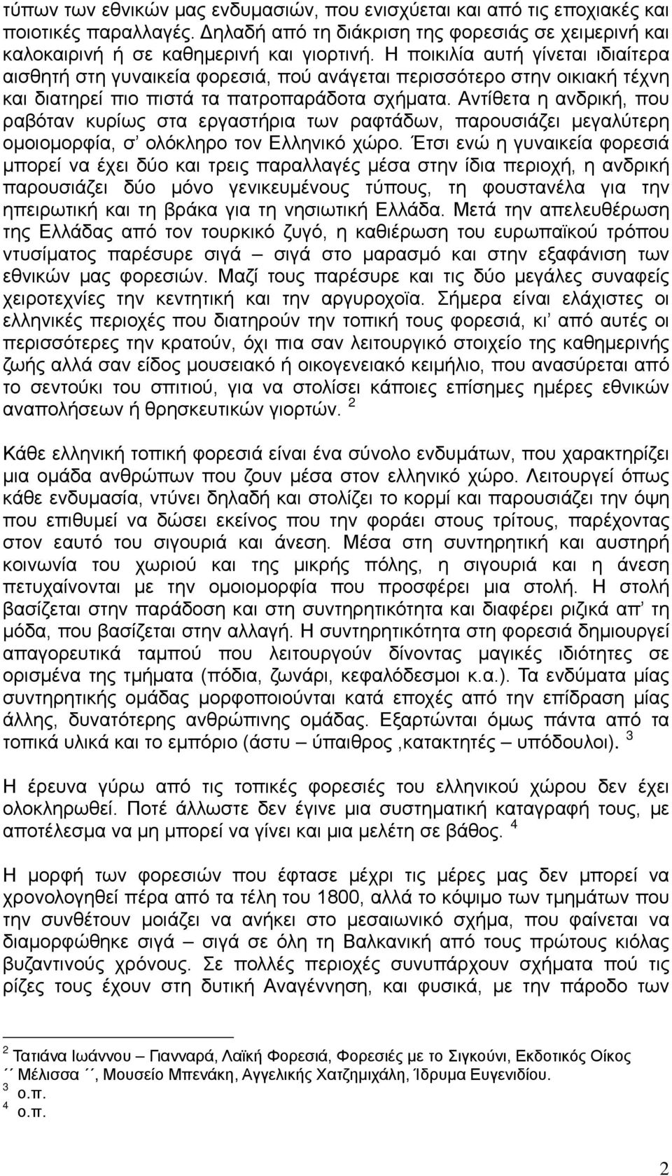 Αντίθετα η ανδρική, που ραβόταν κυρίως στα εργαστήρια των ραφτάδων, παρουσιάζει μεγαλύτερη ομοιομορφία, σ ολόκληρο τον Ελληνικό χώρο.