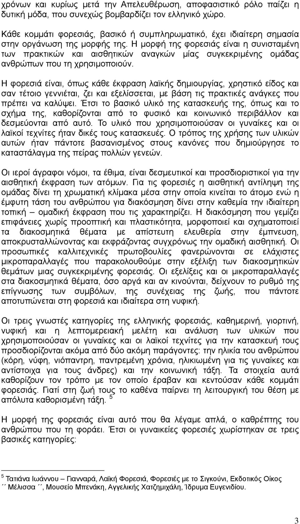 Η μορφή της φορεσιάς είναι η συνισταμένη των πρακτικών και αισθητικών αναγκών μίας συγκεκριμένης ομάδας ανθρώπων που τη χρησιμοποιούν.