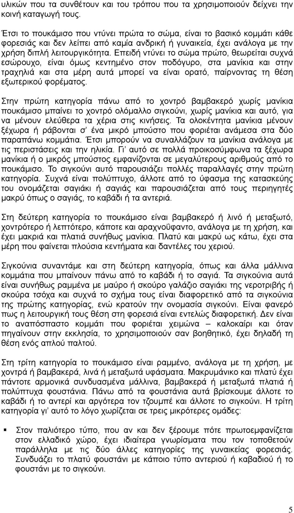 Επειδή ντύνει το σώμα πρώτο, θεωρείται συχνά εσώρουχο, είναι όμως κεντημένο στον ποδόγυρο, στα μανίκια και στην τραχηλιά και στα μέρη αυτά μπορεί να είναι ορατό, παίρνοντας τη θέση εξωτερικού