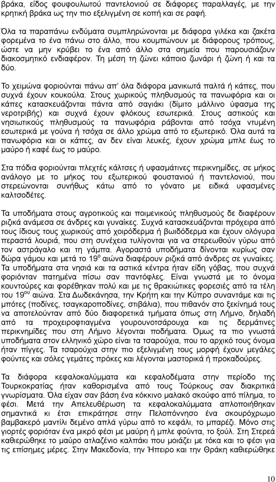 διακοσμητικό ενδιαφέρον. Τη μέση τη ζώνει κάποιο ζωνάρι ή ζώνη ή και τα δύο. Το χειμώνα φοριούνται πάνω απ όλα διάφορα μανικωτά παλτά ή κάπες, που συχνά έχουν κουκούλα.