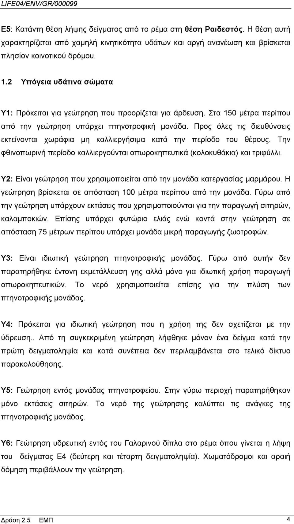 Προς όλες τις διευθύνσεις εκτείνονται χωράφια μη καλλιεργήσιμα κατά την περίοδο του θέρους. Την φθινοπωρινή περίοδο καλλιεργούνται οπωροκηπευτικά (κολοκυθάκια) και τριφύλλι.