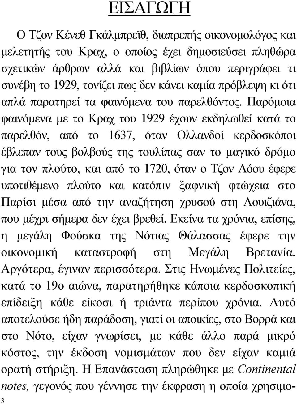 Παρόμοια φαινόμενα με το Κραχ του 1929 έχουν εκδηλωθεί κατά το παρελθόν, από το 1637, όταν Ολλανδοί κερδοσκόποι έβλεπαν τους βολβούς της τουλίπας σαν το μαγικό δρόμο για τον πλούτο, και από το 1720,