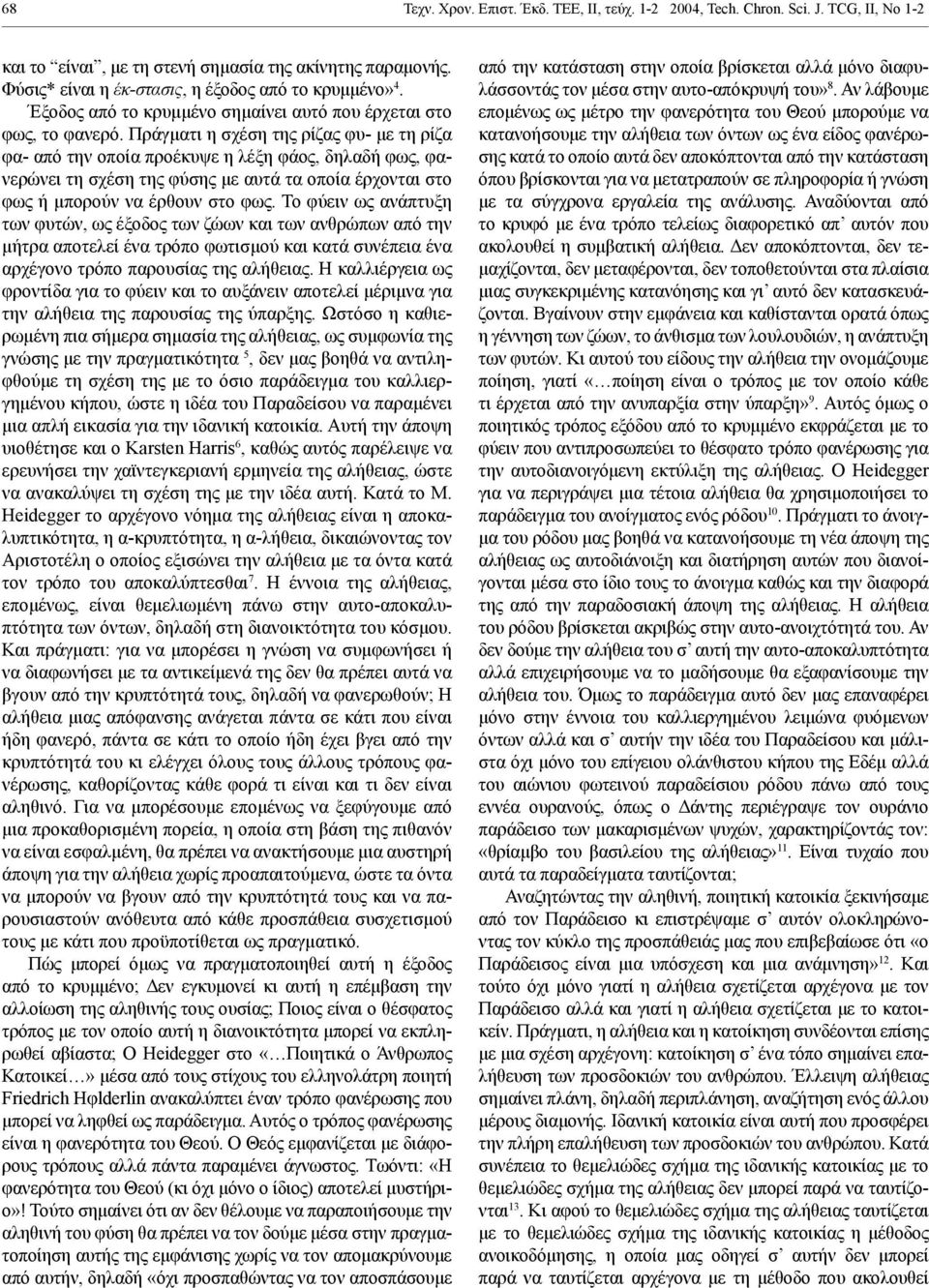 Πράγματι η σχέση της ρίζας φυ- με τη ρίζα φα- από την οποία προέκυψε η λέξη φάος, δηλαδή φως, φανερώνει τη σχέση της φύσης με αυτά τα οποία έρχονται στο φως ή μπορούν να έρθουν στο φως.