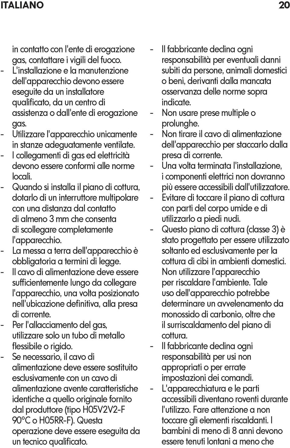 Utilizzare l'apparecchio unicamente in stanze adeguatamente ventilate. I collegamenti di gas ed elettricità devono essere conformi alle norme locali.