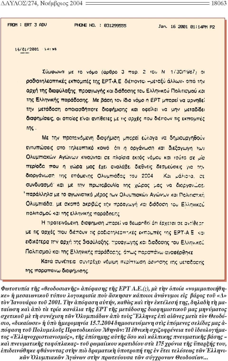 Τὴν ἀπόφαση αὐτήν, καθὼς καὶ τὴν ἐκτέλεσή της, δηλαδὴ τὴ ματαίωση καὶ ἀπὸ τὰ τρία κανάλια τῆς ΕΡΤ τῆς μετάδοσης διαφημιστικοῦ μας μηνύματος σχετικοῦ μὲ τὴ συνέχιση τῶν Ὀλυμπιάδων ἀπὸ τοὺς Ἕλληνες ἐπὶ