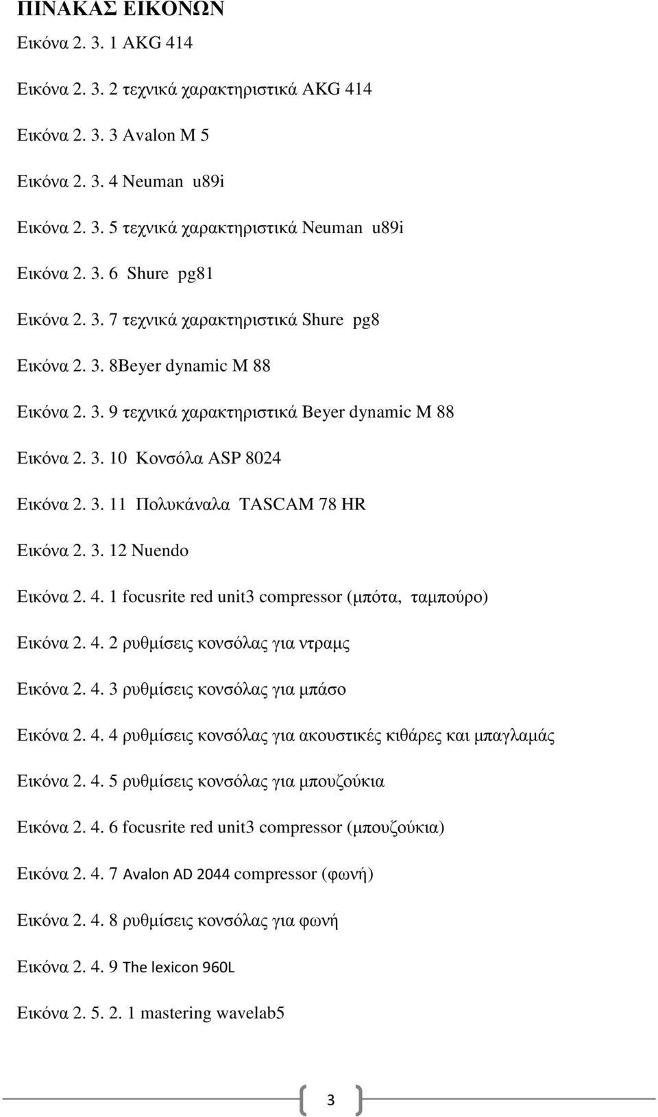 3. 12 Nuendo Εικόνα 2. 4. 1 focusrite red unit3 compressor (µπότα, ταµπούρο) Εικόνα 2. 4. 2 ρυθµίσεις κονσόλας για ντραµς Εικόνα 2. 4. 3 ρυθµίσεις κονσόλας για µπάσο Εικόνα 2. 4. 4 ρυθµίσεις κονσόλας για ακουστικές κιθάρες και µπαγλαµάς Εικόνα 2.