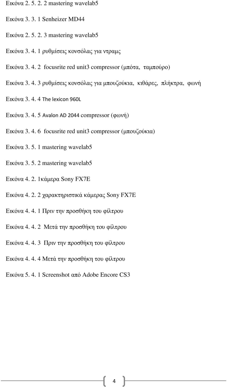 5. 1 mastering wavelab5 Εικόνα 3. 5. 2 mastering wavelab5 Εικόνα 4. 2. 1κάµερα Sony FX7E Εικόνα 4. 2. 2 χαρακτηριστικά κάµερας Sony FX7E Εικόνα 4. 4. 1 Πριν την προσθήκη του φίλτρου Εικόνα 4. 4. 2 Μετά την προσθήκη του φίλτρου Εικόνα 4.