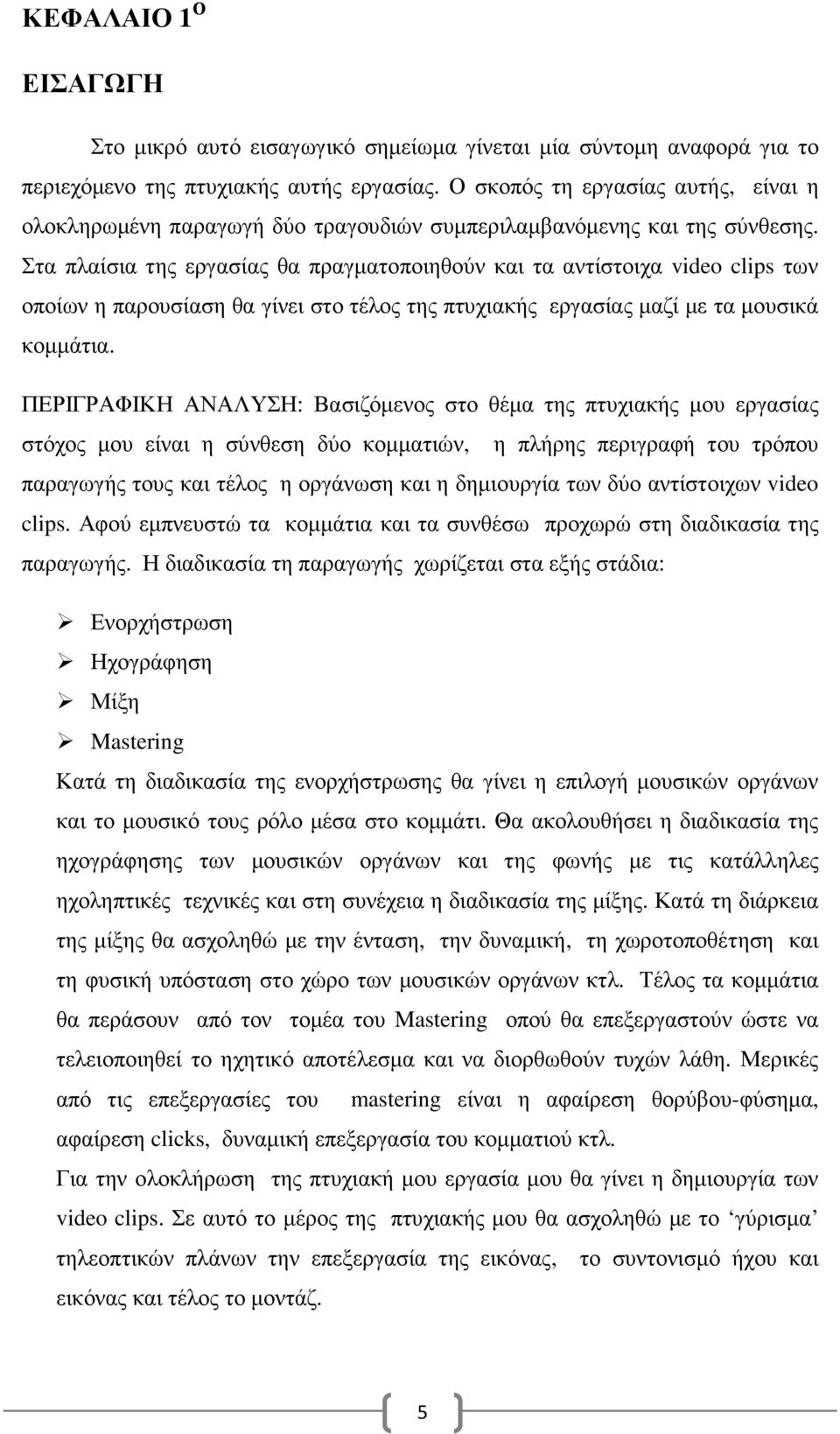 Στα πλαίσια της εργασίας θα πραγµατοποιηθούν και τα αντίστοιχα video clips των οποίων η παρουσίαση θα γίνει στο τέλος της πτυχιακής εργασίας µαζί µε τα µουσικά κοµµάτια.